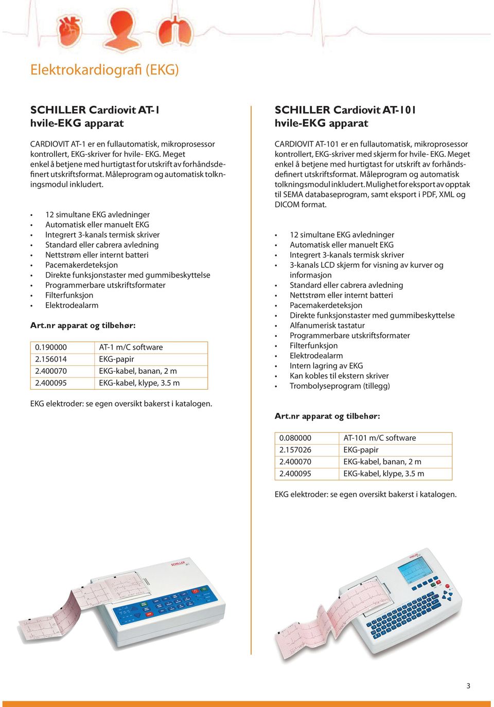 12 simultane EKG avledninger Automatisk eller manuelt EKG Integrert 3-kanals termisk skriver Standard eller cabrera avledning Nettstrøm eller internt batteri Pacemakerdeteksjon Direkte