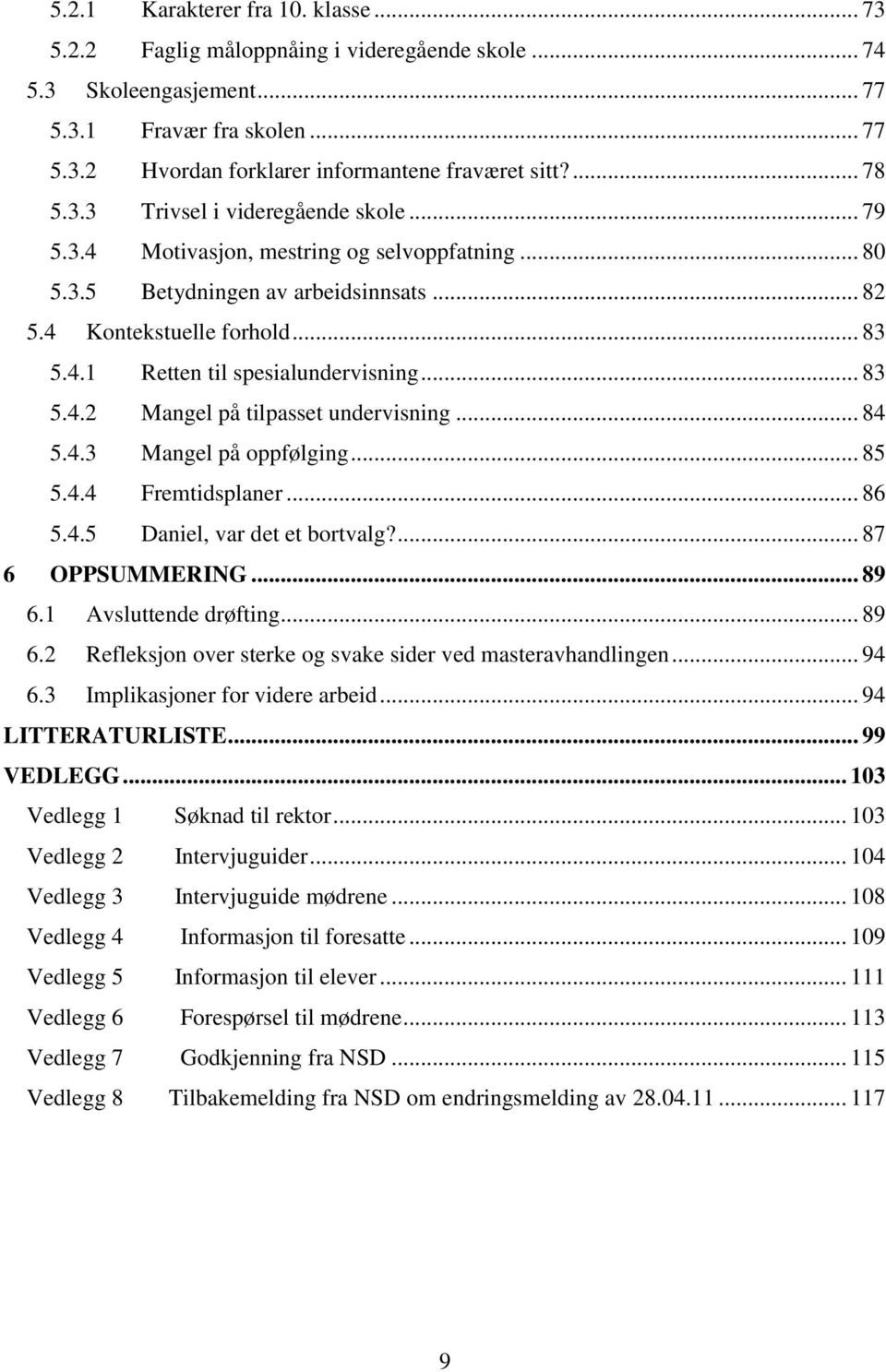 .. 83 5.4.2 Mangel på tilpasset undervisning... 84 5.4.3 Mangel på oppfølging... 85 5.4.4 Fremtidsplaner... 86 5.4.5 Daniel, var det et bortvalg?... 87 6 OPPSUMMERING... 89 6.1 Avsluttende drøfting.