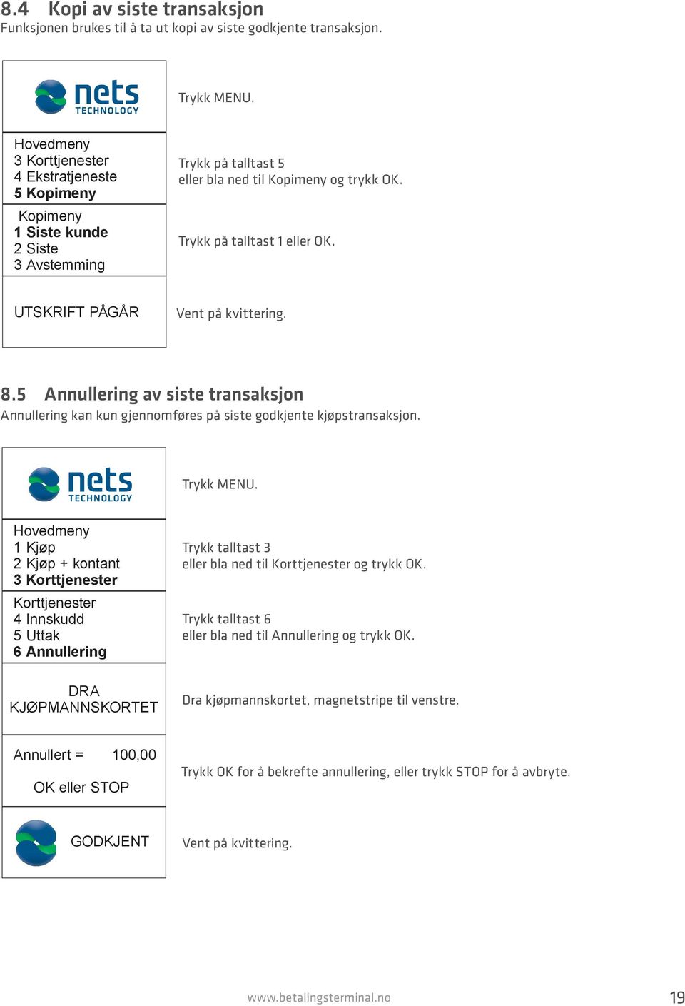 UTSKRIFT PÅGÅR Vent på kvittering. 8.5 Annullering av siste transaksjon Annullering kan kun gjennomføres på siste godkjente kjøpstransaksjon. Trykk MENU.