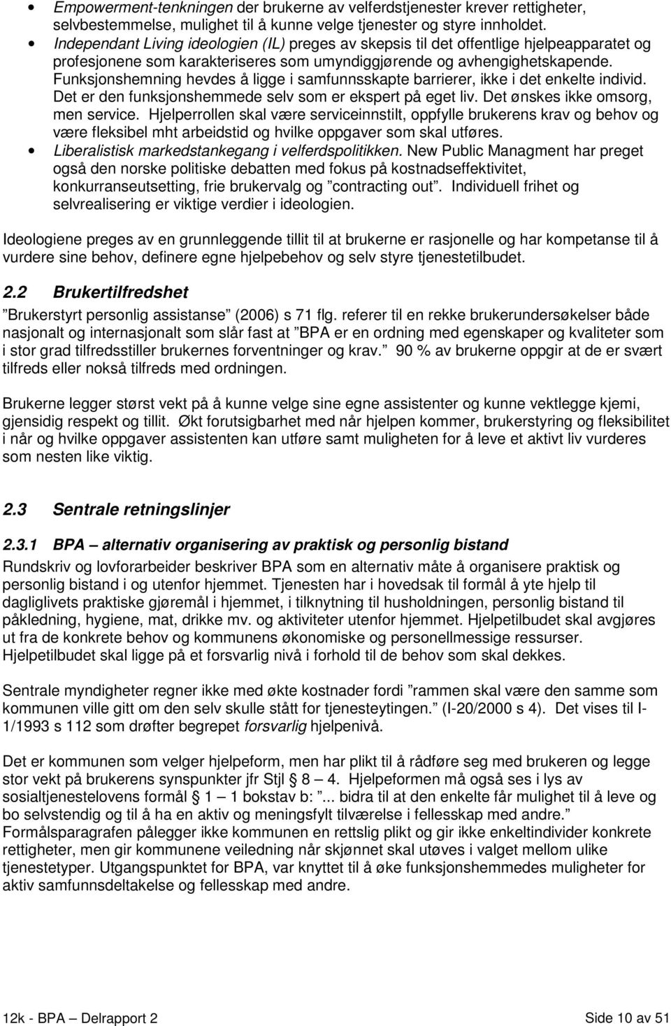 Funksjonshemning hevdes å ligge i samfunnsskapte barrierer, ikke i det enkelte individ. Det er den funksjonshemmede selv som er ekspert på eget liv. Det ønskes ikke omsorg, men service.