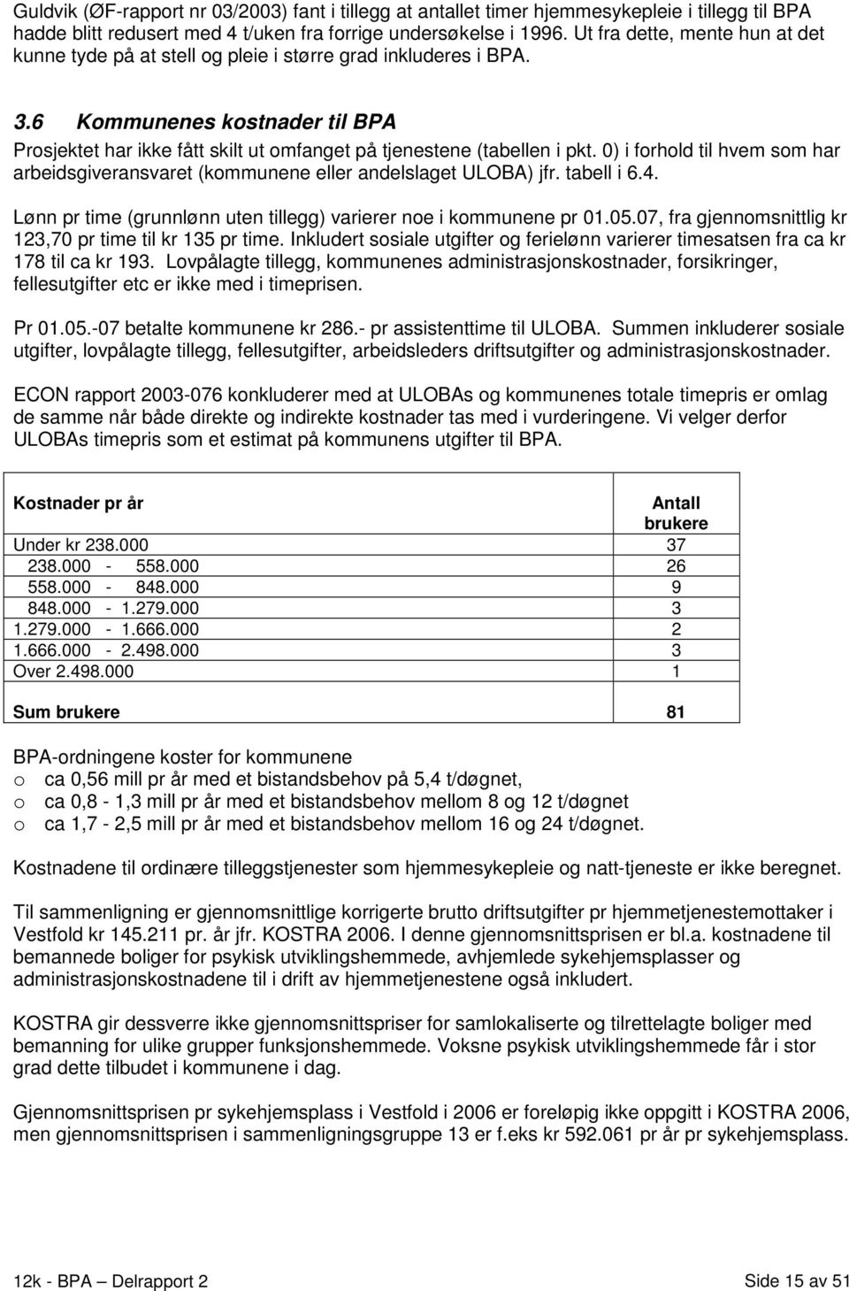 6 Kommunenes kostnader til BPA Prosjektet har ikke fått skilt ut omfanget på tjenestene (tabellen i pkt. 0) i forhold til hvem som har arbeidsgiveransvaret (kommunene eller andelslaget ULOBA) jfr.