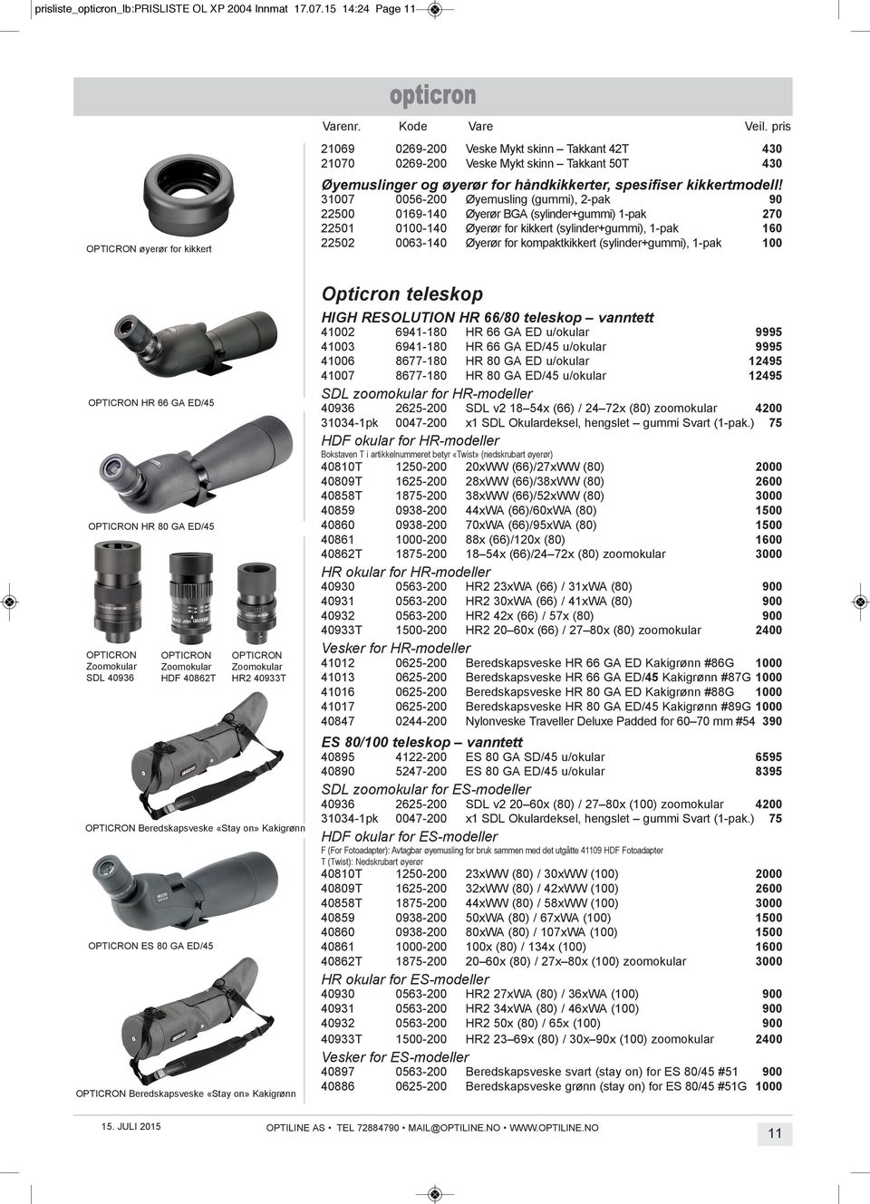 31007 0056-200 Øyemusling (gummi), 2-pak 90 22500 0169-140 Øyerør bga (sylinder+gummi) 1-pak 270 22501 0100-140 Øyerør for kikkert (sylinder+gummi), 1-pak 160 22502 0063-140 Øyerør for kompaktkikkert