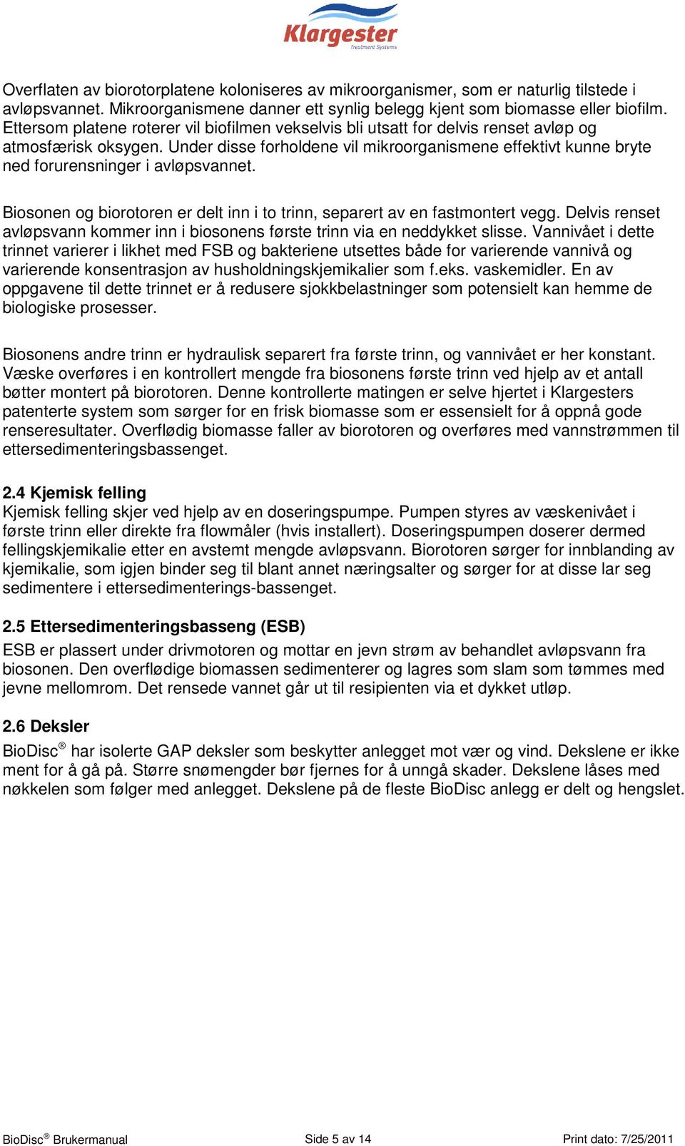 Under disse forholdene vil mikroorganismene effektivt kunne bryte ned forurensninger i avløpsvannet. Biosonen og biorotoren er delt inn i to trinn, separert av en fastmontert vegg.