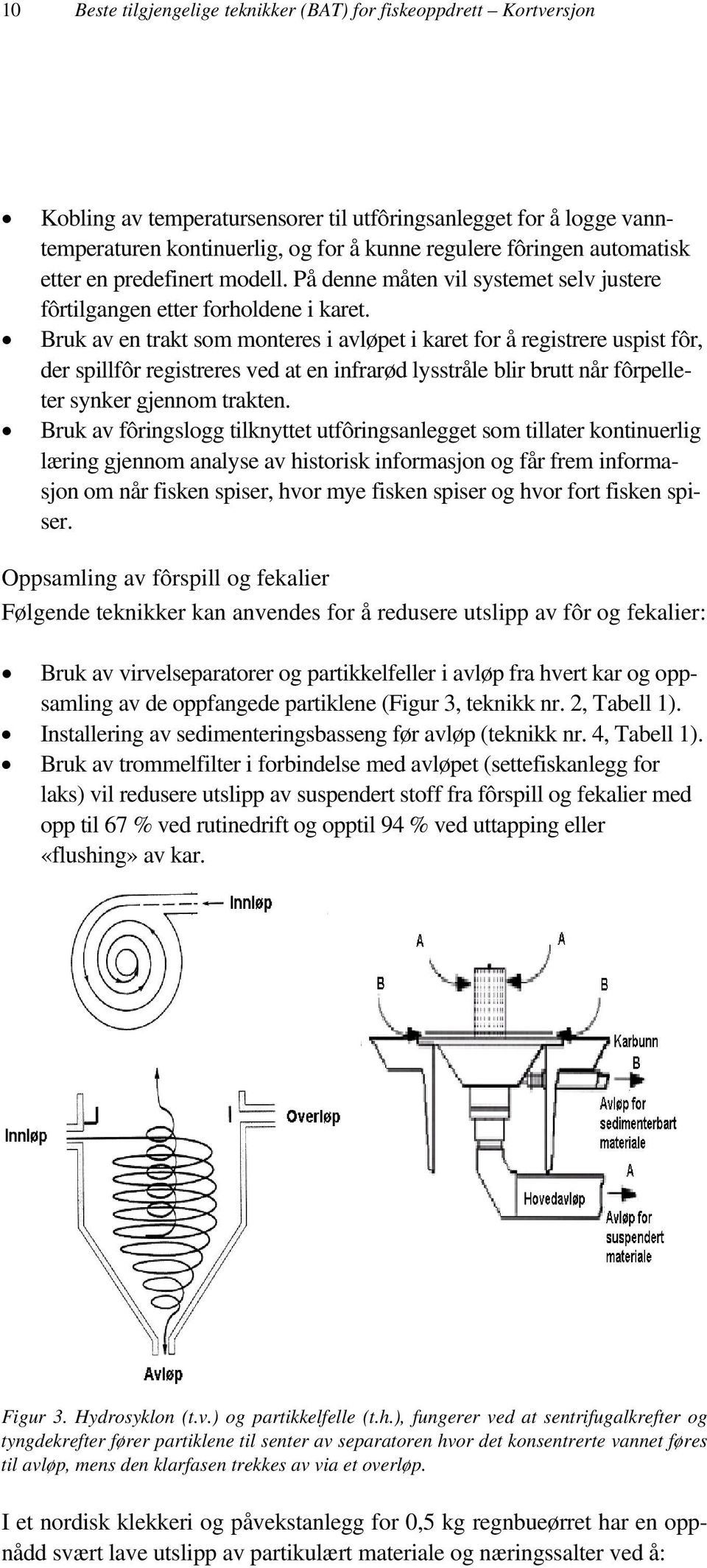 Bruk av en trakt som monteres i avløpet i karet for å registrere uspist fôr, der spillfôr registreres ved at en infrarød lysstråle blir brutt når fôrpelleter synker gjennom trakten.