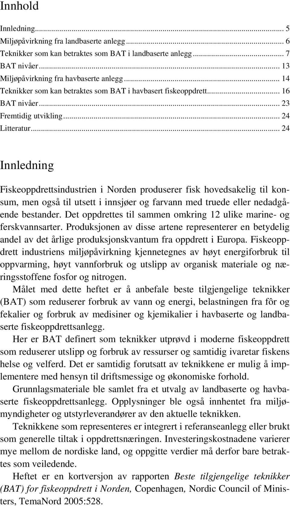 .. 24 Innledning Fiskeoppdrettsindustrien i Norden produserer fisk hovedsakelig til konsum, men også til utsett i innsjøer og farvann med truede eller nedadgående bestander.