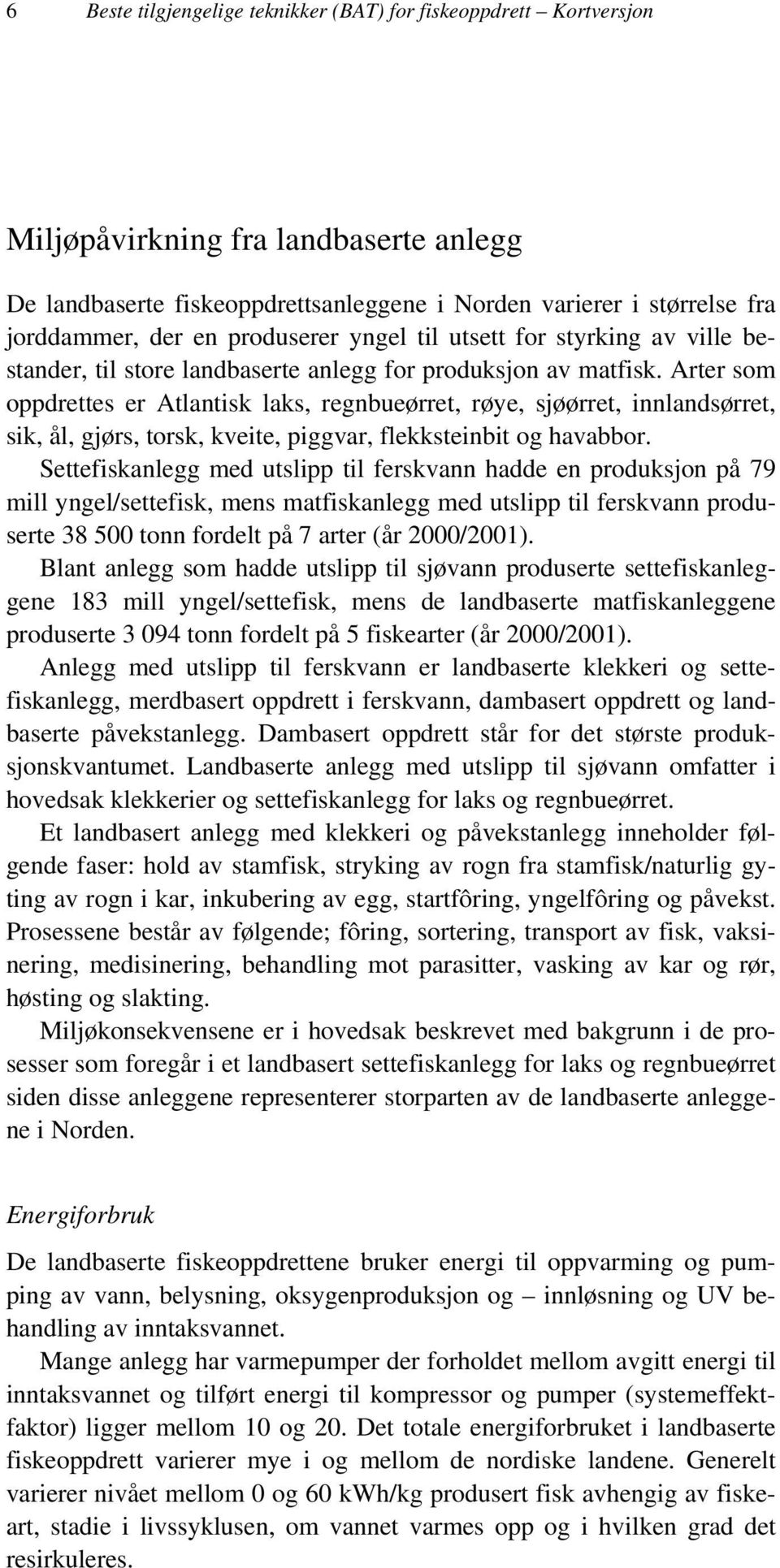 Arter som oppdrettes er Atlantisk laks, regnbueørret, røye, sjøørret, innlandsørret, sik, ål, gjørs, torsk, kveite, piggvar, flekksteinbit og havabbor.