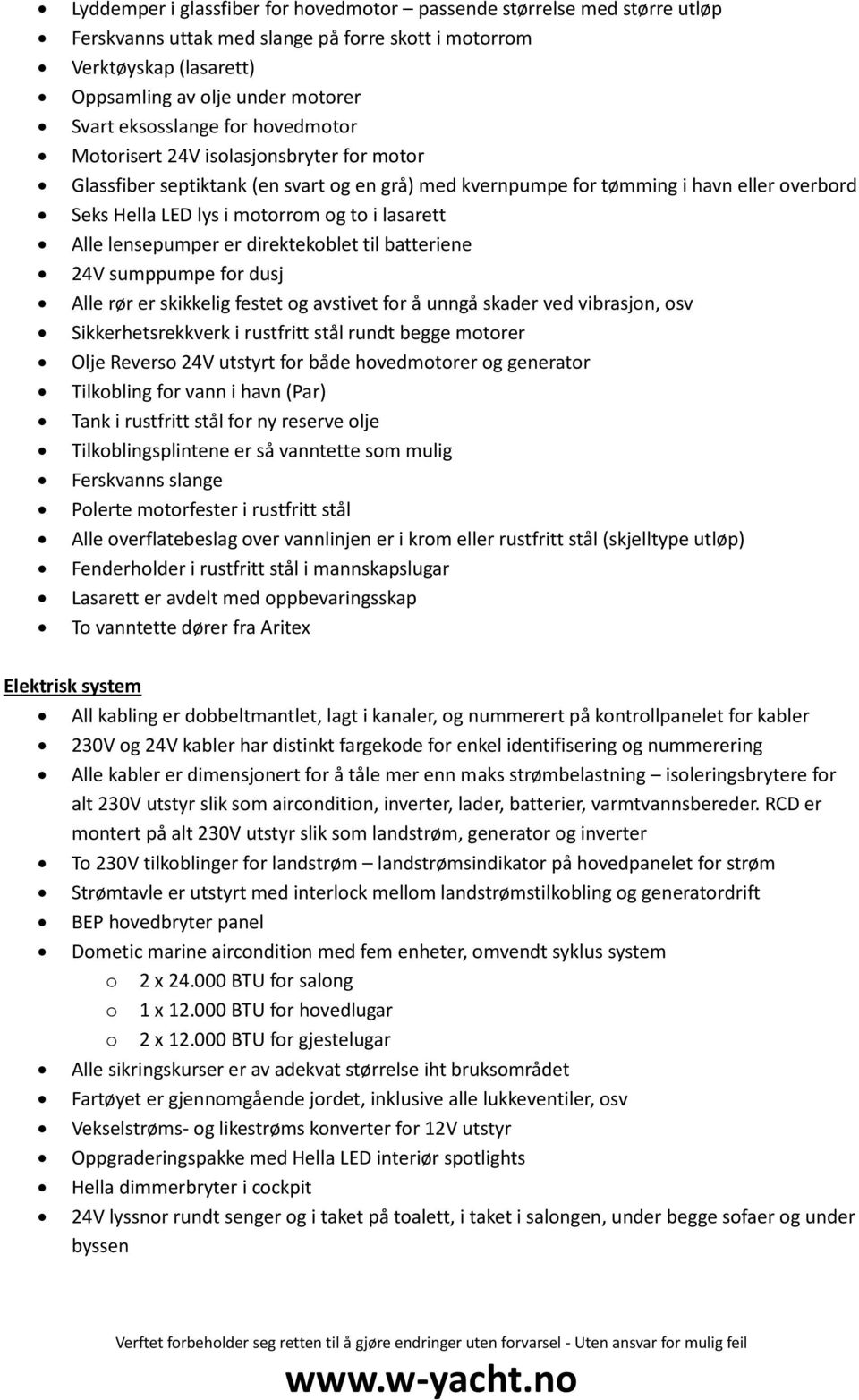 lasarett Alle lensepumper er direktekoblet til batteriene 24V sumppumpe for dusj Alle rør er skikkelig festet og avstivet for å unngå skader ved vibrasjon, osv Sikkerhetsrekkverk i rustfritt stål