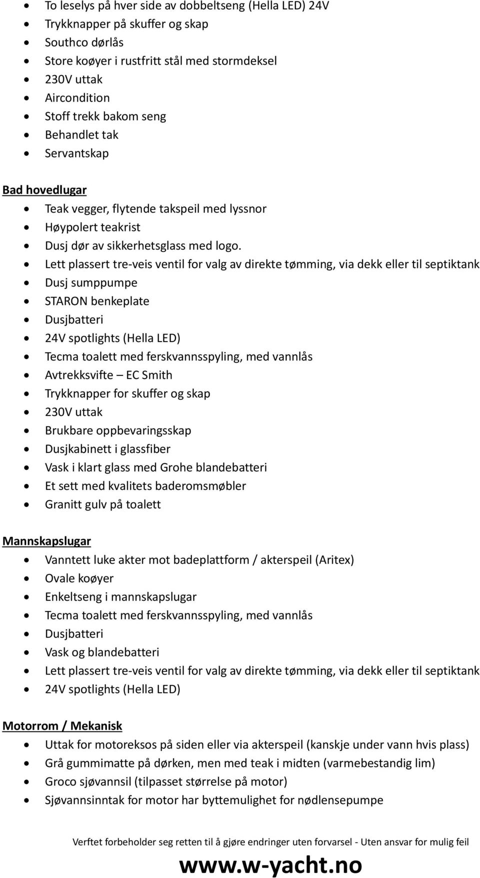 Lett plassert tre-veis ventil for valg av direkte tømming, via dekk eller til septiktank Dusj sumppumpe STARON benkeplate Dusjbatteri 24V spotlights (Hella LED) Tecma toalett med ferskvannsspyling,