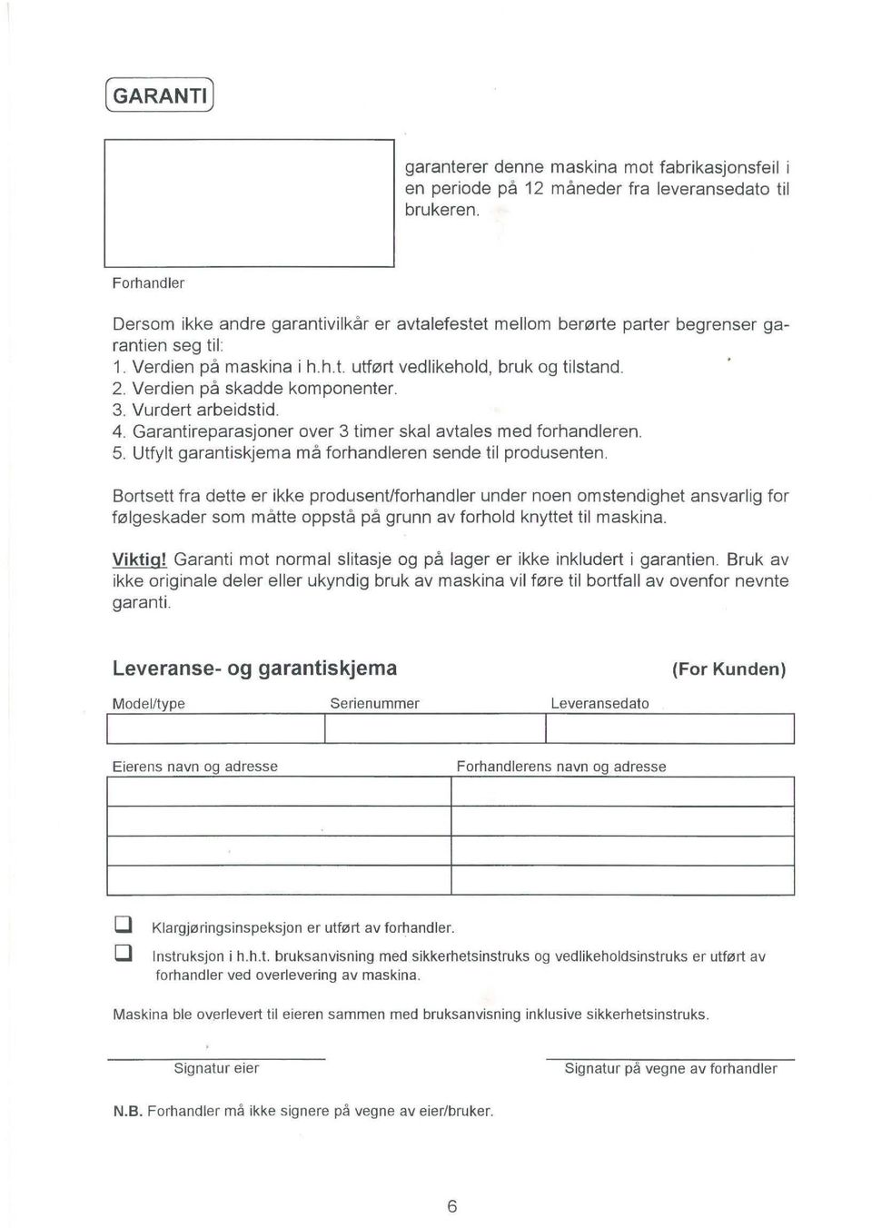 Verdien på skadde komponenter. 3. Vurdert arbeidstid. 4. Garantireparasjoner over 3 timer skal avtales med forhandleren. 5. Utfylt garantiskjema må forhandleren sende til produsenten.