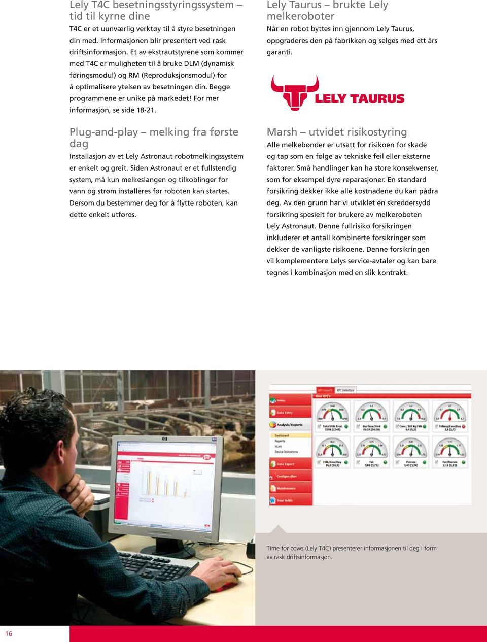 Begge programmene er unike på markedet! For mer informasjon, se side 18-21. Plug-and-play melking fra første dag Installasjon av et Lely Astronaut robotmelkingssystem er enkelt og greit.