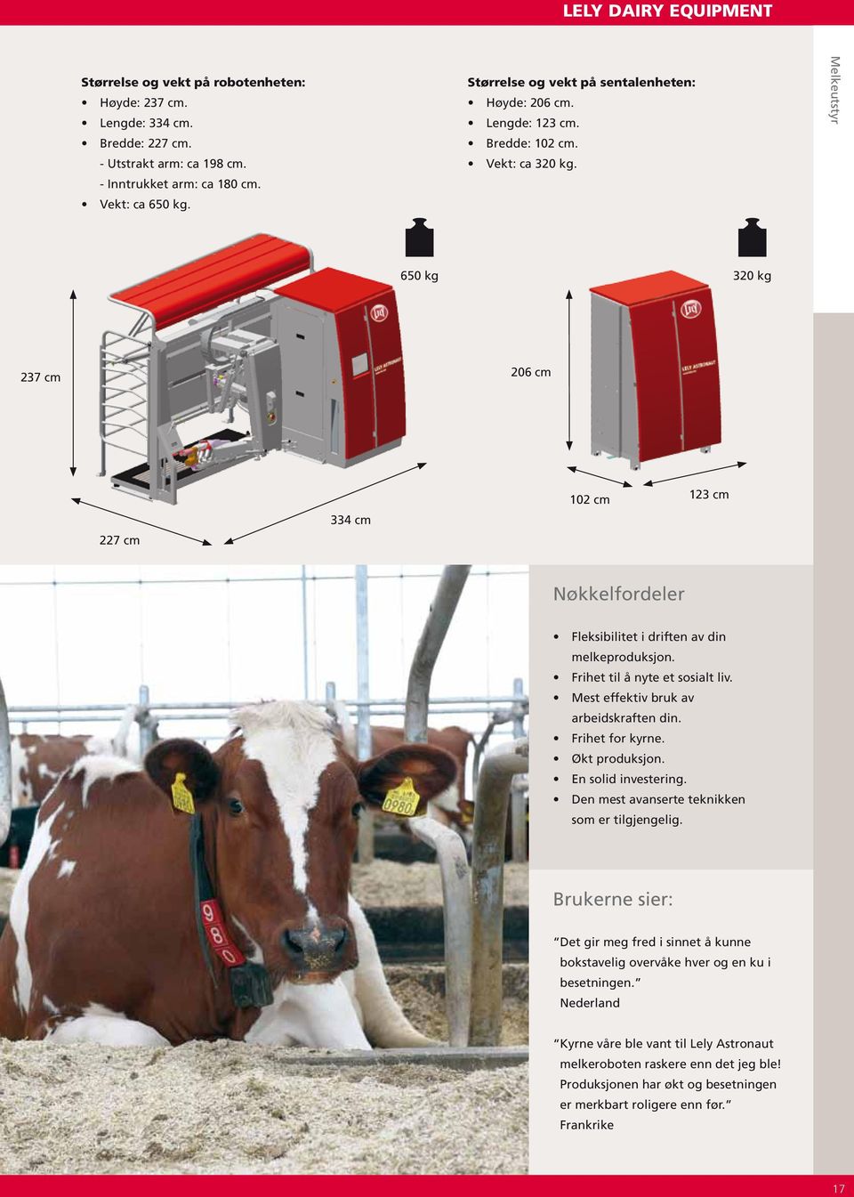 Melkeutstyr 650 kg 320 kg 237 cm 206 cm 227 cm 334 cm 102 cm 123 cm Nøkkelfordeler Fleksibilitet i driften av din melkeproduksjon. Frihet til å nyte et sosialt liv.