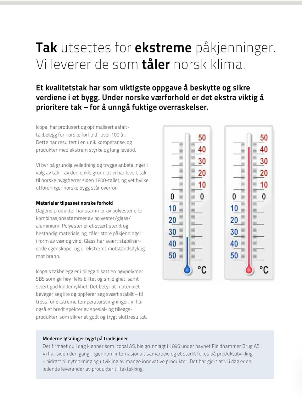 Dette har resultert i en unik kompetanse, og produkter med ekstrem styrke og lang levetid.