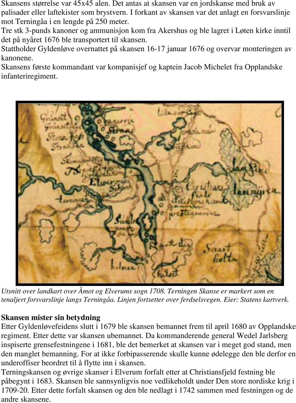 Tre stk 3-punds kanoner og ammunisjon kom fra Akershus og ble lagret i Løten kirke inntil det på nyåret 1676 ble transportert til skansen.