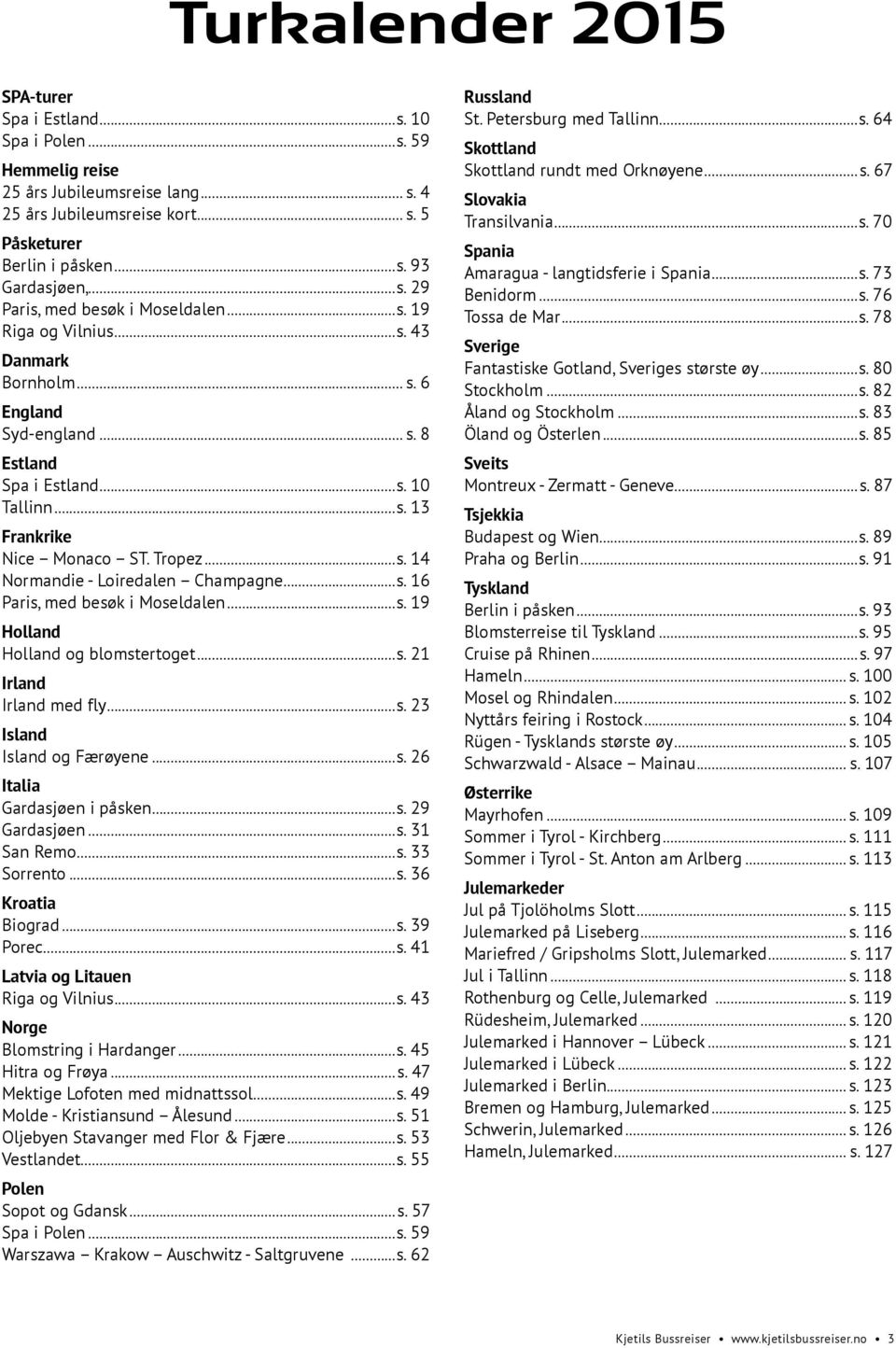 Tropez...s. 14 Normandie - Loiredalen Champagne...s. 16 Paris, med besøk i Moseldalen...s. 19 Holland Holland og blomstertoget...s. 21 Irland Irland med fly...s. 23 Island Island og Færøyene...s. 26 Italia Gardasjøen i påsken.