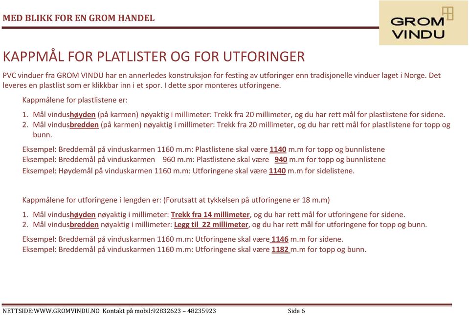 Mål vindushøyden (på karmen) nøyaktig i millimeter: Trekk fra 20 millimeter, og du har rett mål for plastlistene for sidene. 2. Mål vindusbredden (på karmen) nøyaktig i millimeter: Trekk fra 20 millimeter, og du har rett mål for plastlistene for topp og bunn.