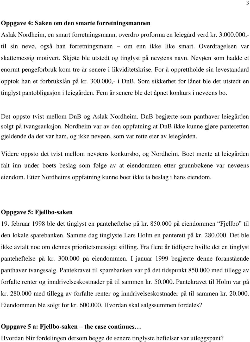 Nevøen som hadde et enormt pengeforbruk kom tre år senere i likviditetskrise. For å opprettholde sin levestandard opptok han et forbrukslån på kr. 300.000,- i DnB.