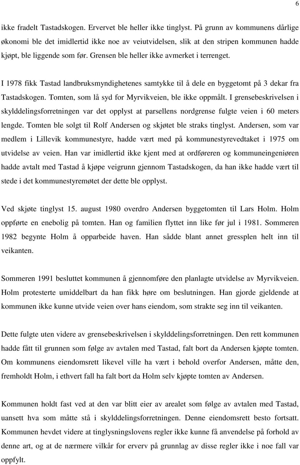 I 1978 fikk Tastad landbruksmyndighetenes samtykke til å dele en byggetomt på 3 dekar fra Tastadskogen. Tomten, som lå syd for Myrvikveien, ble ikke oppmålt.