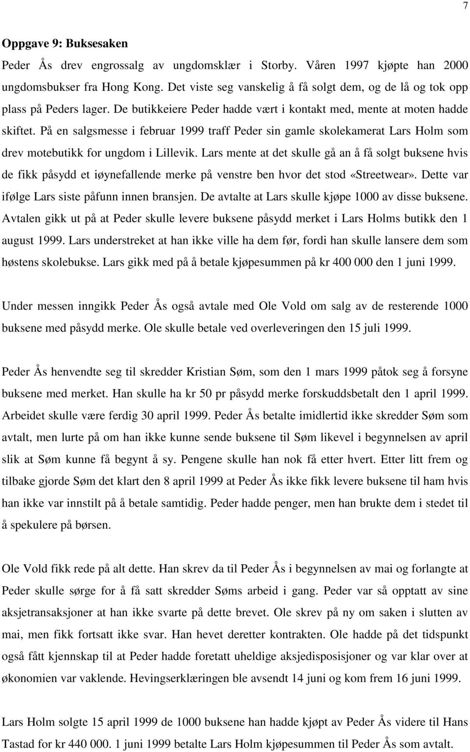 På en salgsmesse i februar 1999 traff Peder sin gamle skolekamerat Lars Holm som drev motebutikk for ungdom i Lillevik.