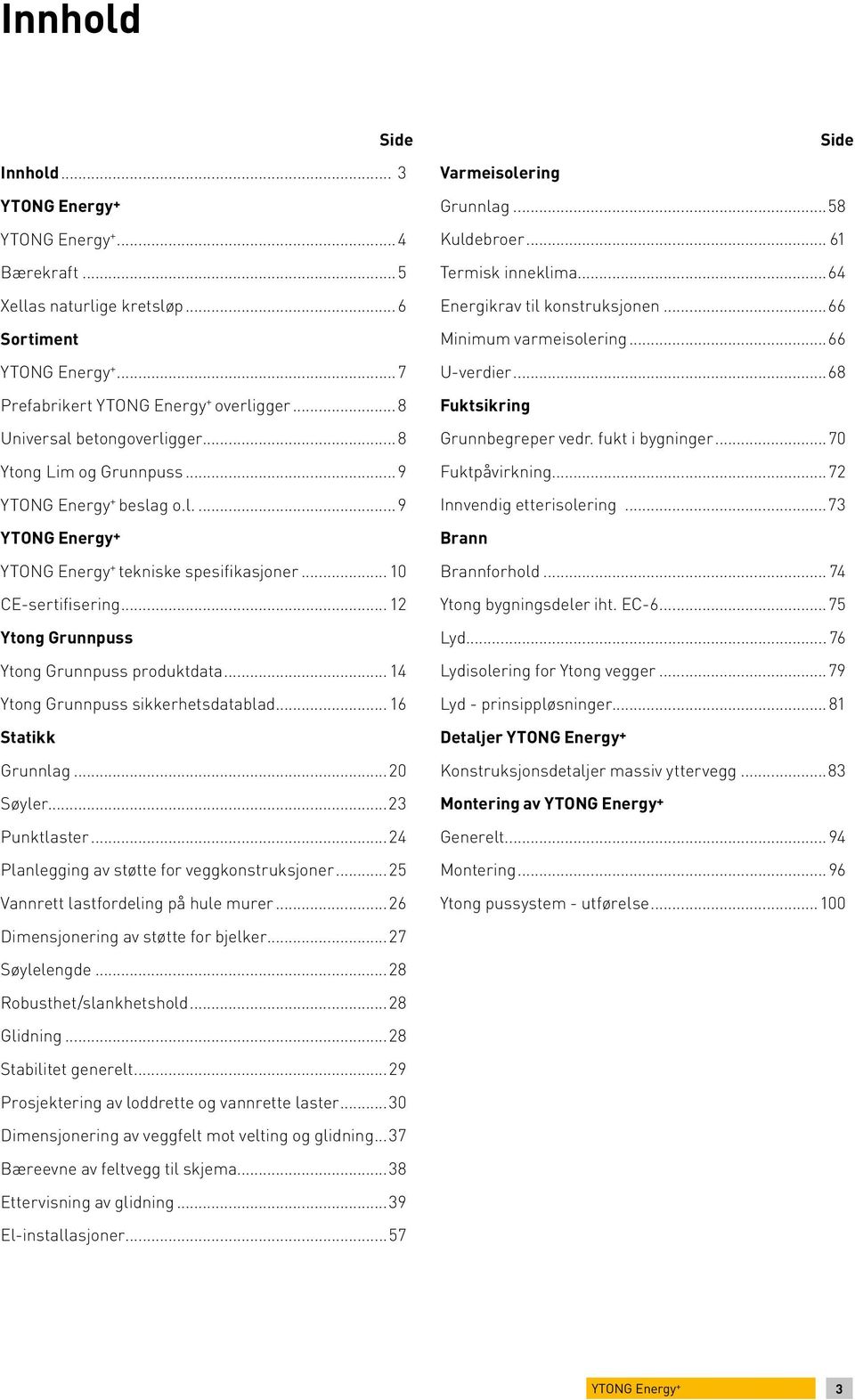 .. 12 Ytong Grunnpuss Ytong Grunnpuss produktdata... 14 Ytong Grunnpuss sikkerhetsdatablad... 16 Statikk Grunnlag...20 Søyler...23 Punktlaster...24 Planlegging av støtte for veggkonstruksjoner.