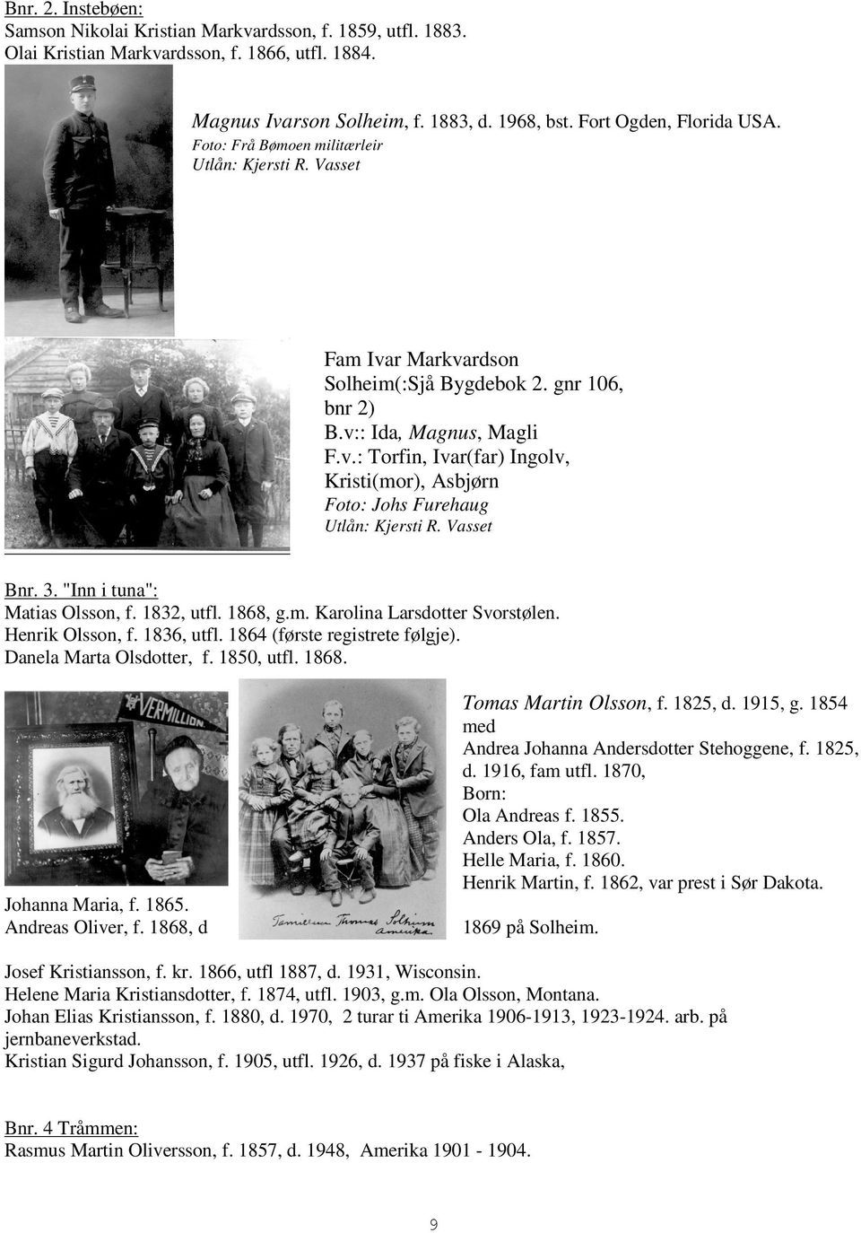 Vasset Bnr. 3. "Inn i tuna": Matias Olsson, f. 1832, utfl. 1868, g.m. Karolina Larsdotter Svorstølen. Henrik Olsson, f. 1836, utfl. 1864 (første registrete følgje). Danela Marta Olsdotter, f.