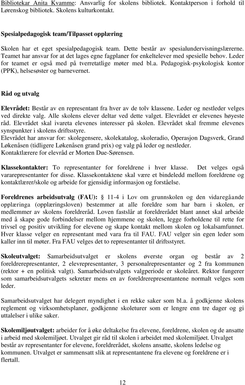 Teamet har ansvar for at det lages egne fagplaner for enkeltelever med spesielle behov. Leder for teamet er også med på tverretatlige møter med bl.a. Pedagogisk-psykologisk kontor (PPK), helsesøster og barnevernet.