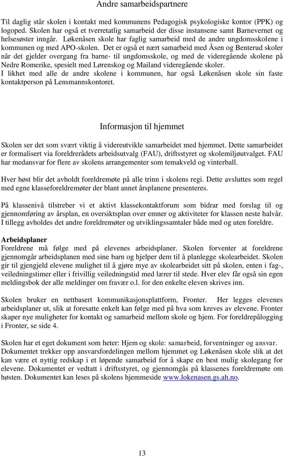 Det er også et nært samarbeid med Åsen og Benterud skoler når det gjelder overgang fra barne- til ungdomsskole, og med de videregående skolene på Nedre Romerike, spesielt med Lørenskog og Mailand