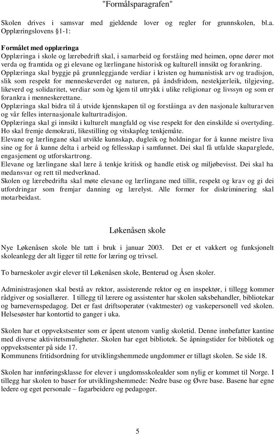 med heimen, opne dører mot verda og framtida og gi elevane og lærlingane historisk og kulturell innsikt og forankring.