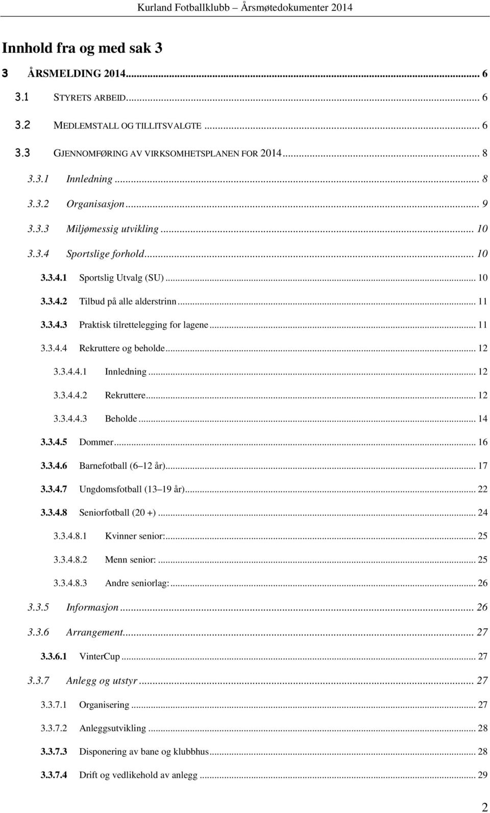 .. 12 3.3.4.4.1 Innledning... 12 3.3.4.4.2 Rekruttere... 12 3.3.4.4.3 Beholde... 14 3.3.4.5 Dommer... 16 3.3.4.6 Barnefotball (6 12 år)... 17 3.3.4.7 Ungdomsfotball (13 19 år)... 22 3.3.4.8 Seniorfotball (20 +).