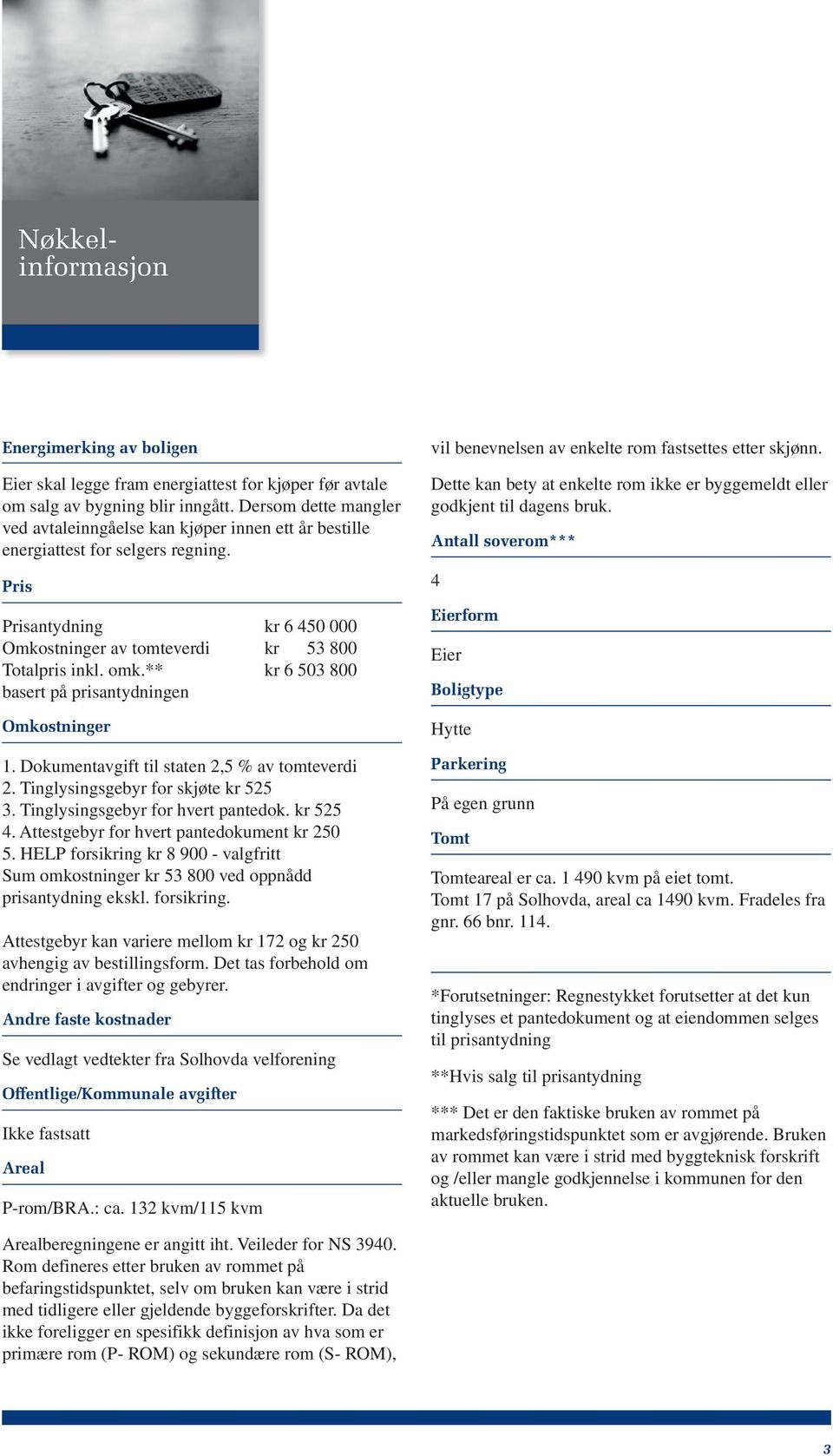 ** kr 6 503 800 basert på prisantydningen Omkostninger 1. Dokumentavgift til staten 2,5 % av tomteverdi 2. Tinglysingsgebyr for skjøte kr 525 3. Tinglysingsgebyr for hvert pantedok. kr 525 4.