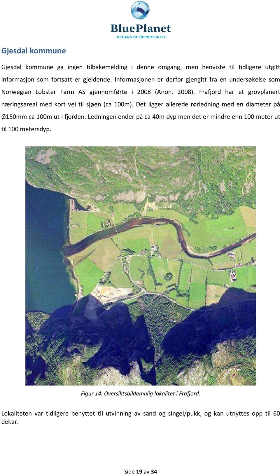 Frafjord har et grovplanert næringsareal med kort vei til sjøen (ca 100m). Det ligger allerede rørledning med en diameter på Ø150mm ca 100m ut i fjorden.