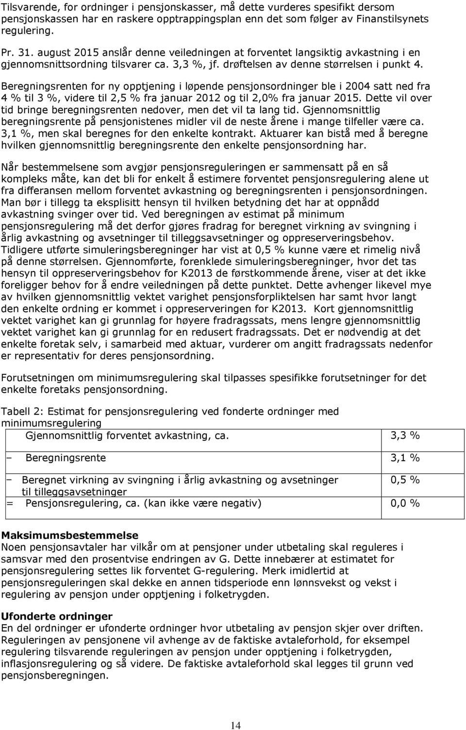 Beregningsrenten for ny opptjening i løpende pensjonsordninger ble i 2004 satt ned fra 4 % til 3 %, videre til 2,5 % fra januar 2012 og til 2,0% fra januar 2015.