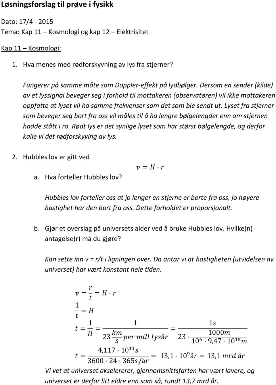 Dersom en sender (kilde) av et lyssignal beveger seg i forhold til mottakeren (observatøren) vil ikke mottakeren oppfatte at lyset vil ha samme frekvenser som det som ble sendt ut.