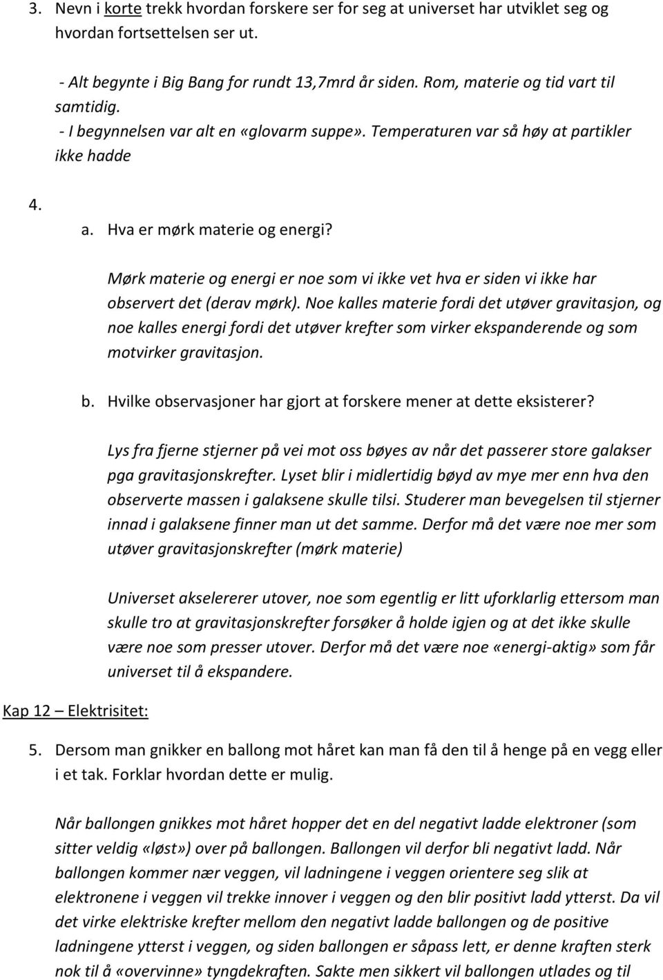 Mørk materie og energi er noe som vi ikke vet hva er siden vi ikke har observert det (derav mørk).