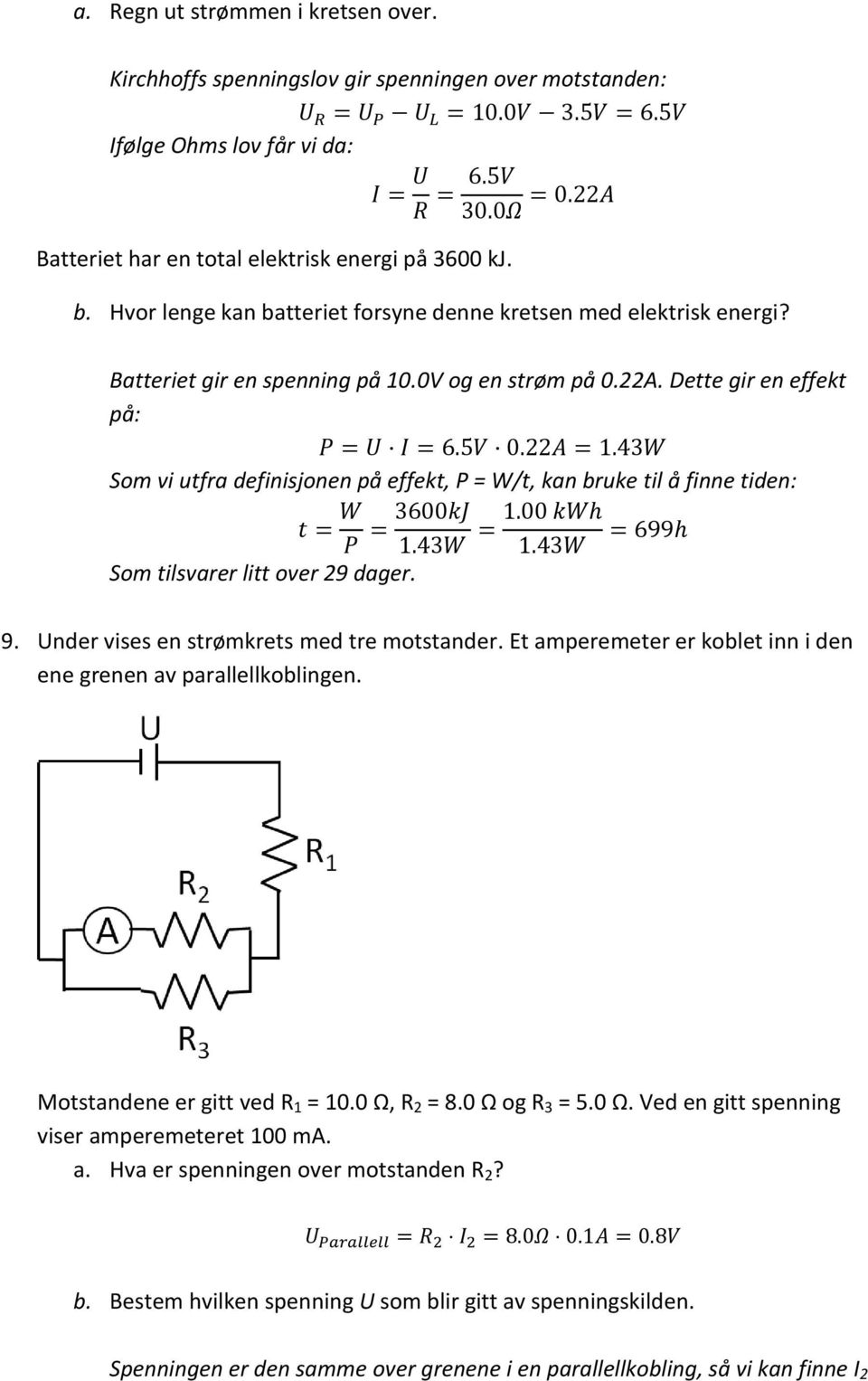 Dette gir en effekt på: Som vi utfra definisjonen på effekt, P = W/t, kan bruke til å finne tiden: Som tilsvarer litt over 29 dager. 9. Under vises en strømkrets med tre motstander.