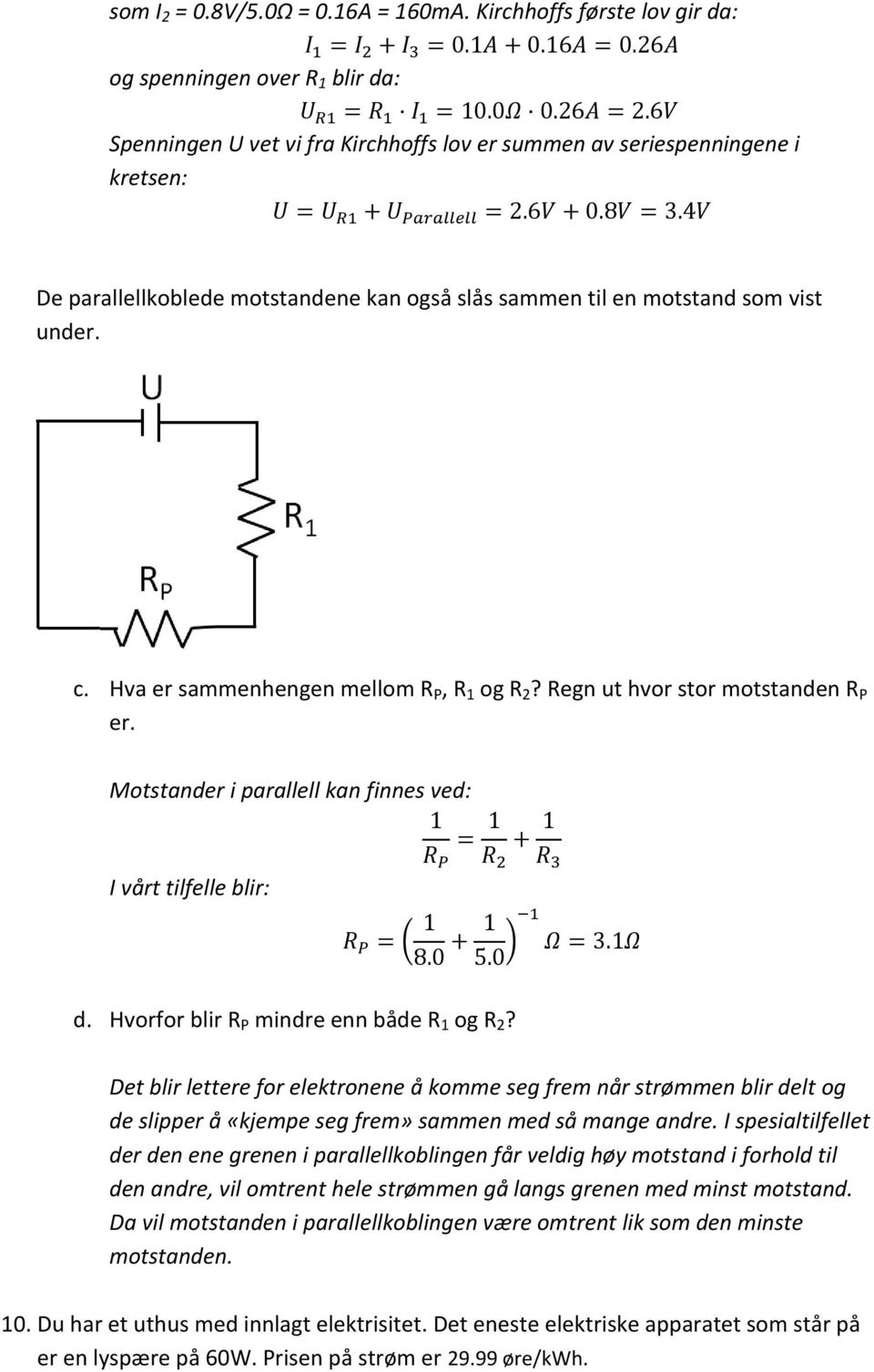 en motstand som vist under. c. Hva er sammenhengen mellom R P, R 1 og R 2? Regn ut hvor stor motstanden R P er. Motstander i parallell kan finnes ved: I vårt tilfelle blir: d.