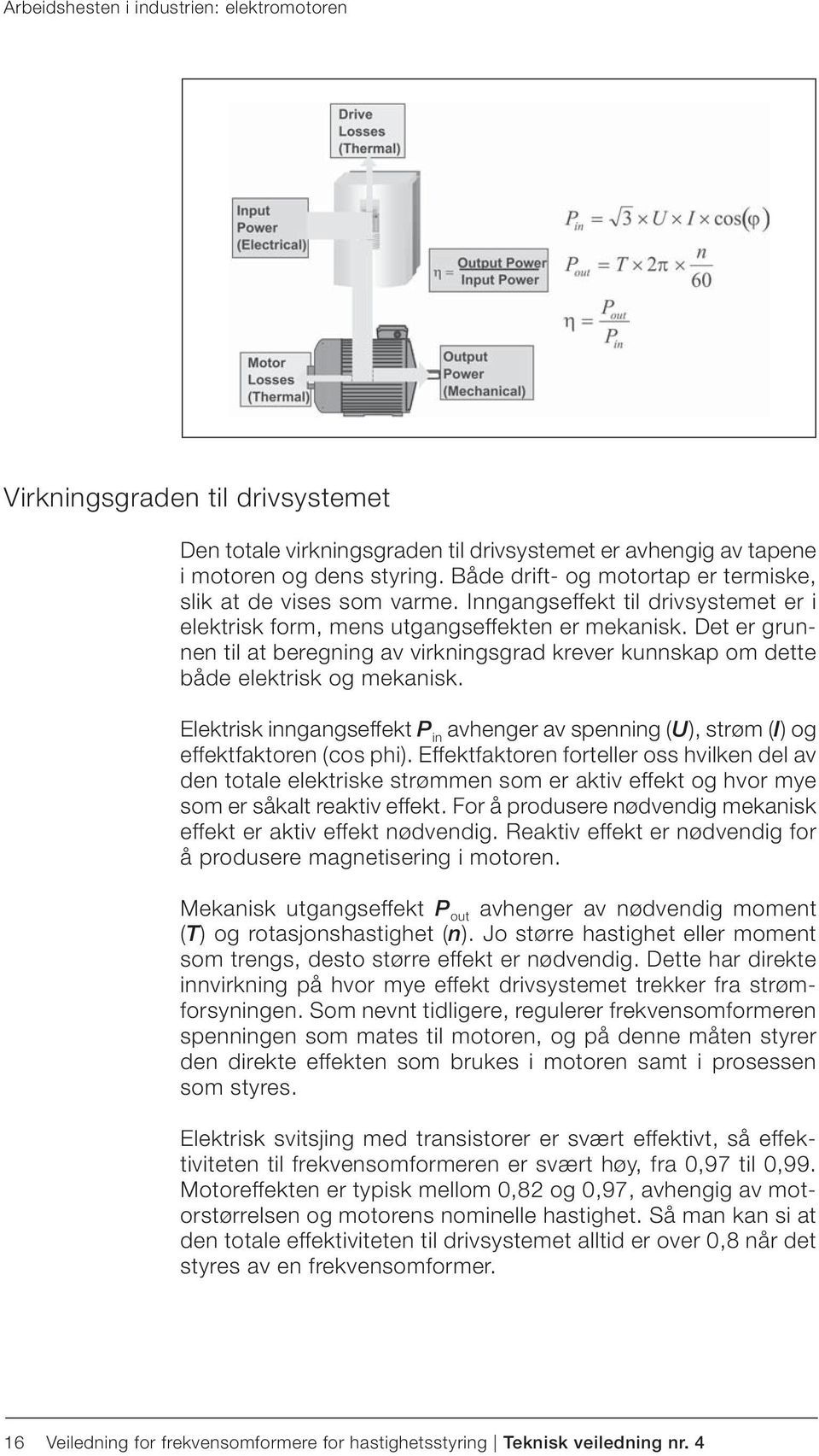 Det er grunnen til at beregning av virkningsgrad krever kunnskap om dette både elektrisk og mekanisk. Elektrisk inngangseffekt P in avhenger av spenning (U), strøm (I) og effektfaktoren (cos phi).