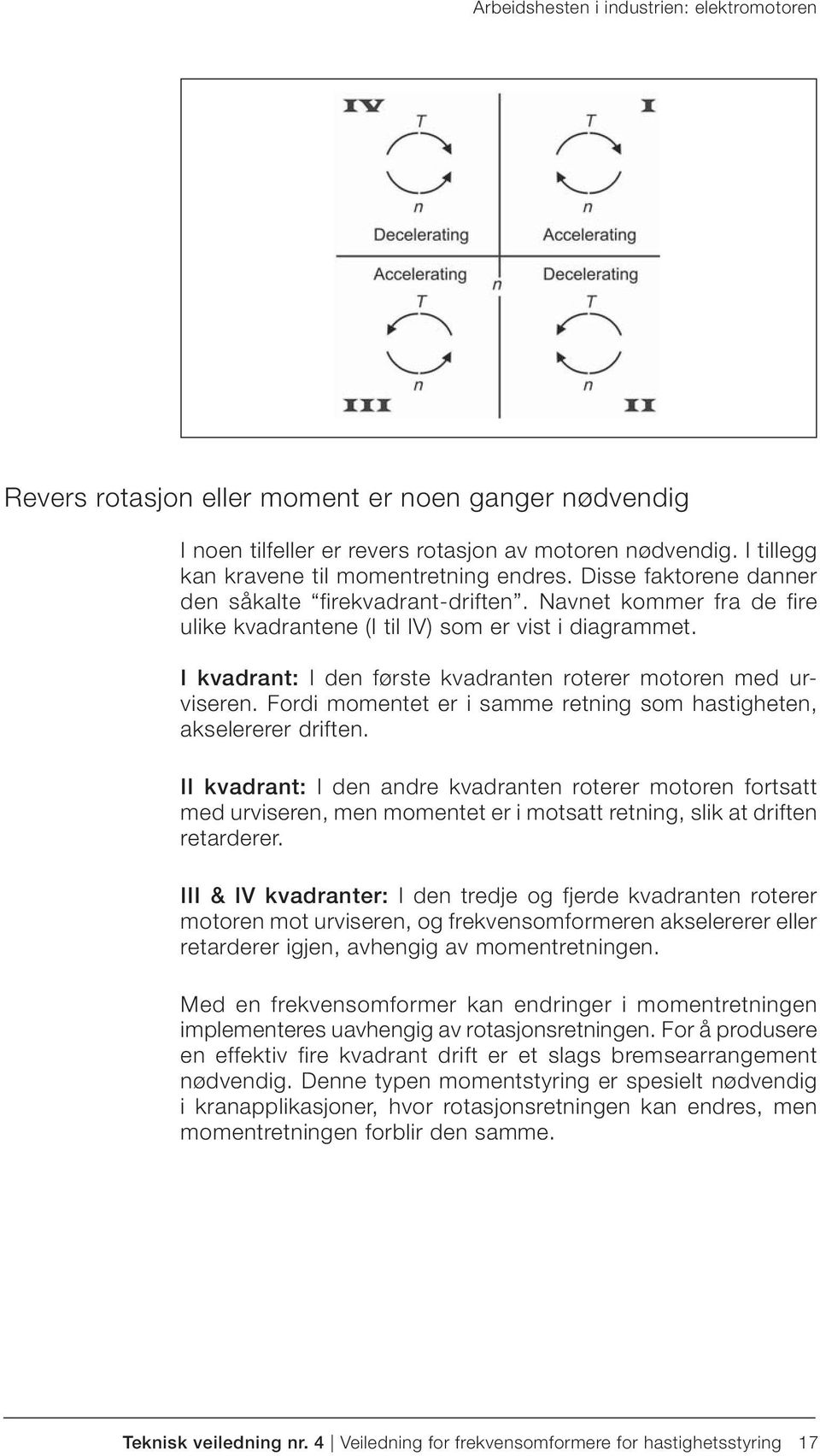 I kvadrant: I den første kvadranten roterer motoren med urviseren. Fordi momentet er i samme retning som hastigheten, akselererer driften.