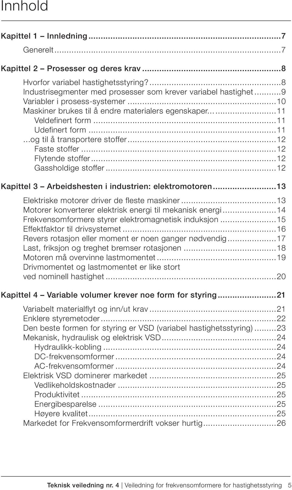 ..12 Flytende stoffer...12 Gassholdige stoffer...12 Kapittel 3 Arbeidshesten i industrien: elektromotoren...13 Elektriske motorer driver de fleste maskiner.