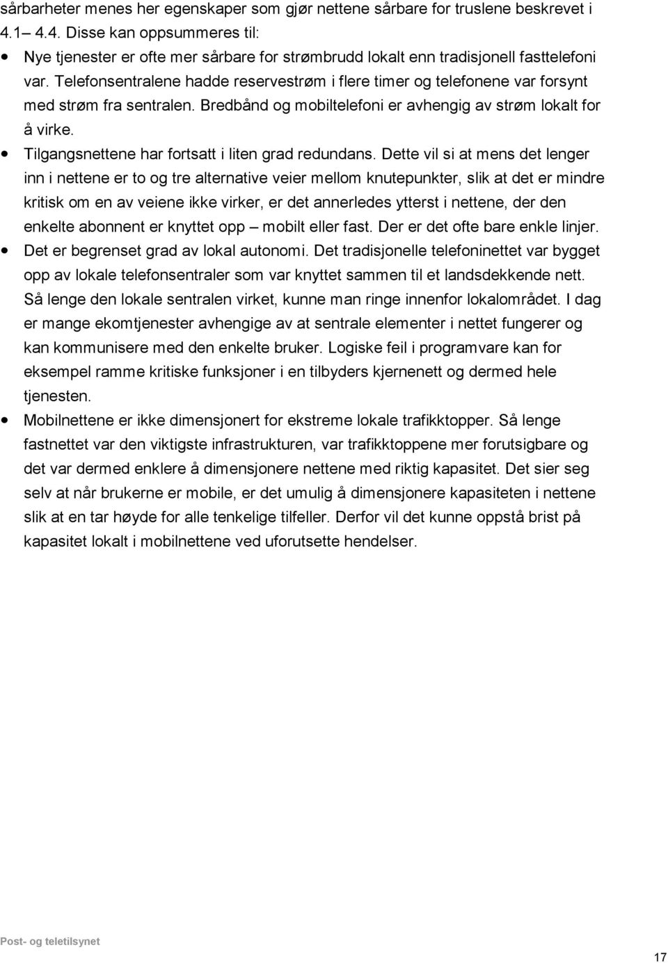 Telefonsentralene hadde reservestrøm i flere timer og telefonene var forsynt med strøm fra sentralen. Bredbånd og mobiltelefoni er avhengig av strøm lokalt for å virke.