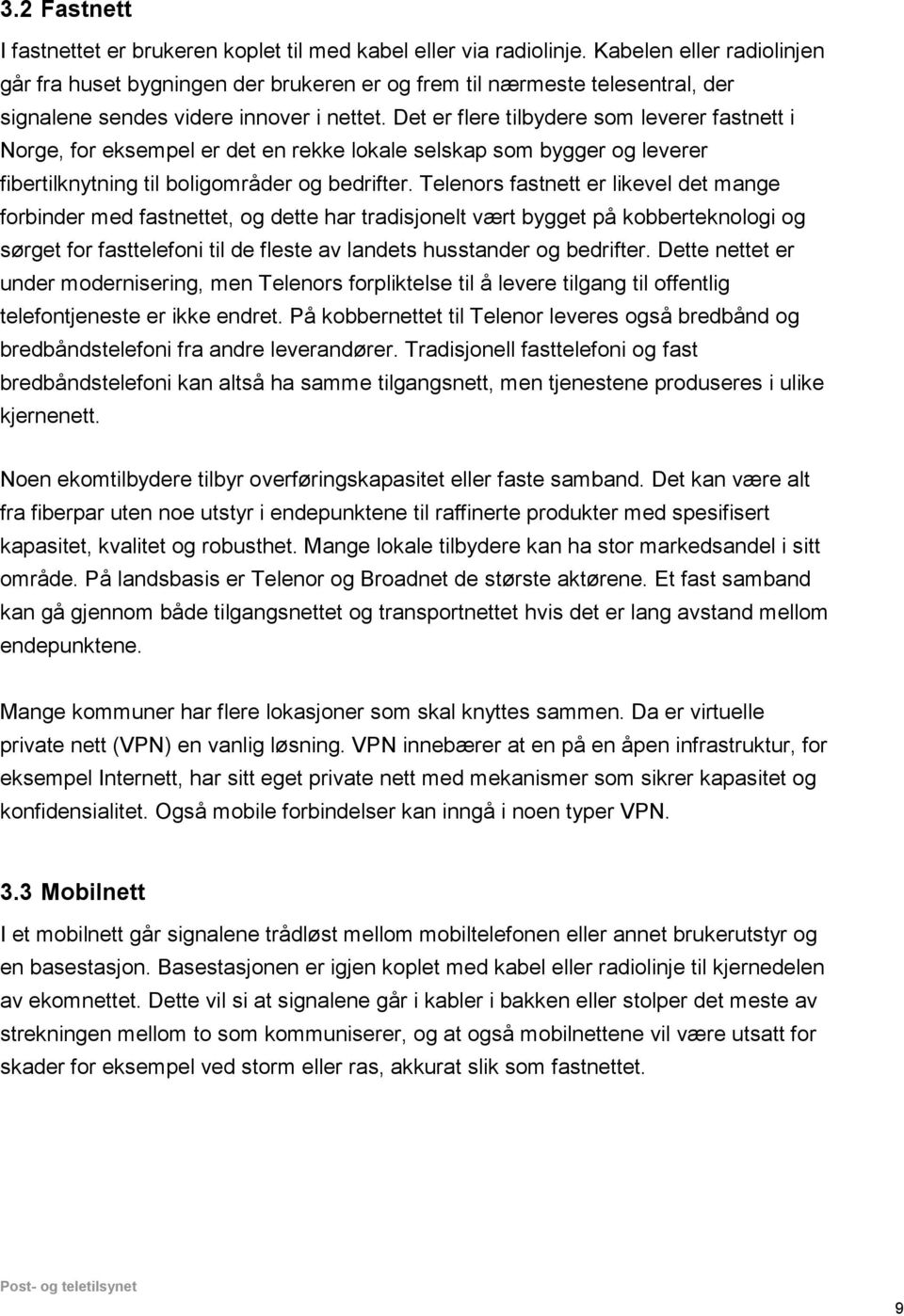 Det er flere tilbydere som leverer fastnett i Norge, for eksempel er det en rekke lokale selskap som bygger og leverer fibertilknytning til boligområder og bedrifter.