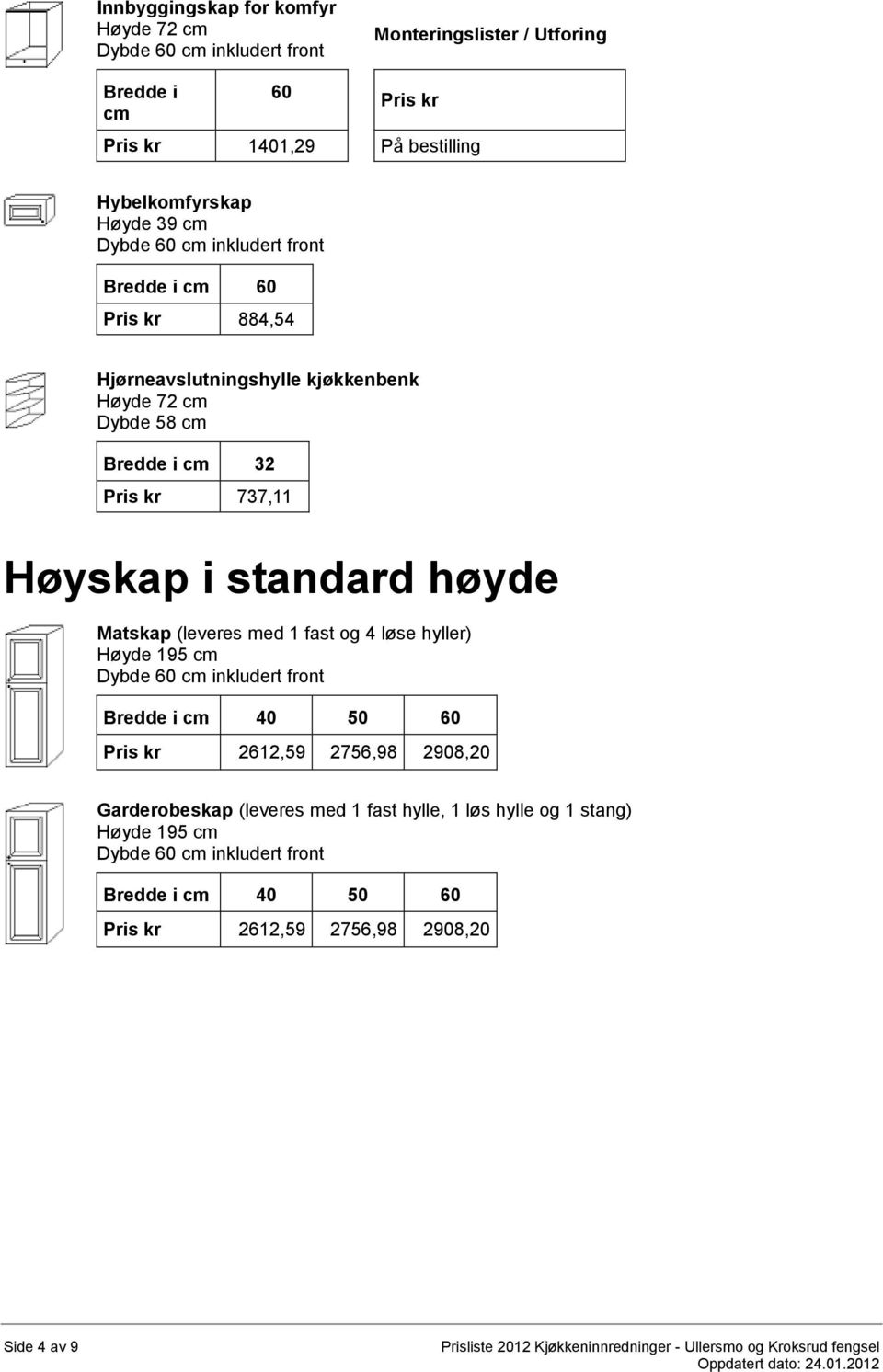 Matskap (leveres med 1 fast og 4 løse hyller) Høyde 195 cm Pris kr 2612,59 2756,98 2908,20 Garderobeskap (leveres med 1 fast hylle, 1