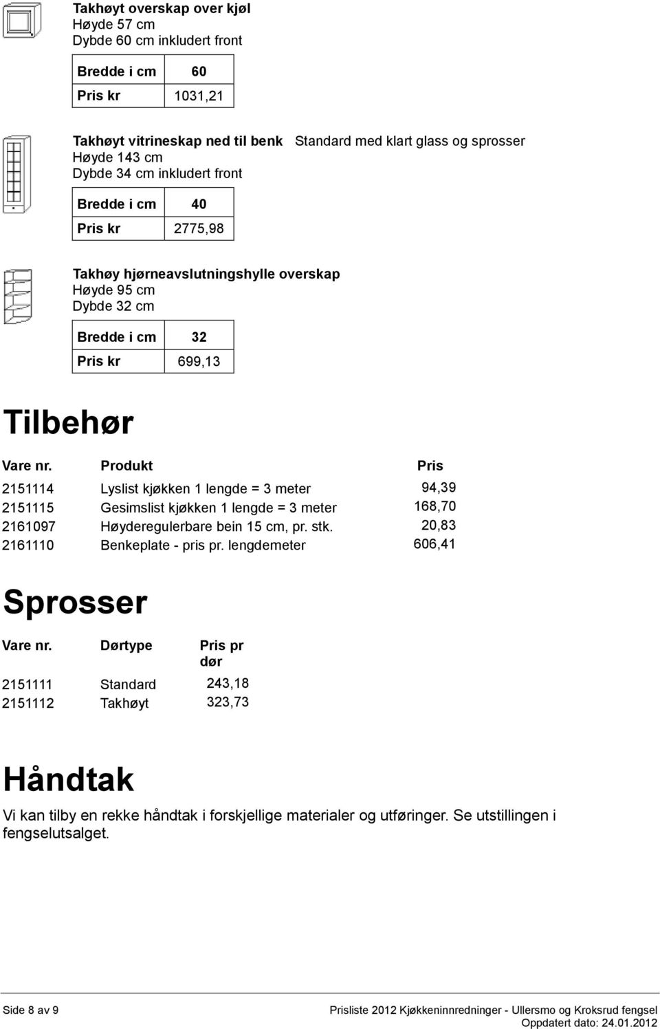 Produkt Pris 2151114 Lyslist kjøkken 1 lengde = 3 meter 94,39 2151115 Gesimslist kjøkken 1 lengde = 3 meter 168,70 2161097 Høyderegulerbare bein 15 cm, pr. stk.