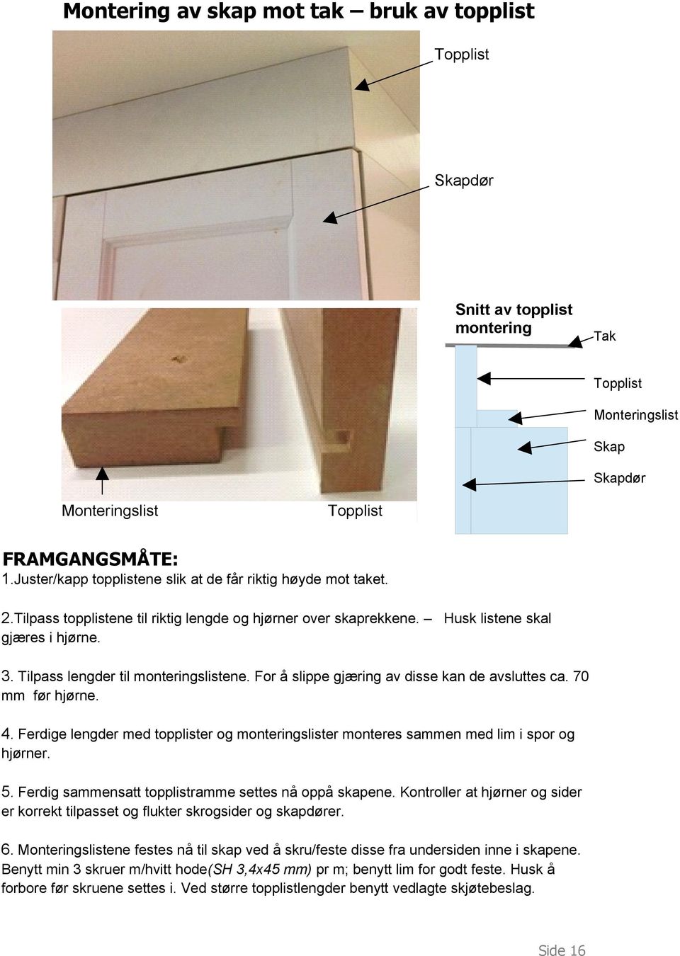 Tilpass lengder til monteringslistene. For å slippe gjæring av disse kan de avsluttes ca. 70 mm før hjørne. 4.