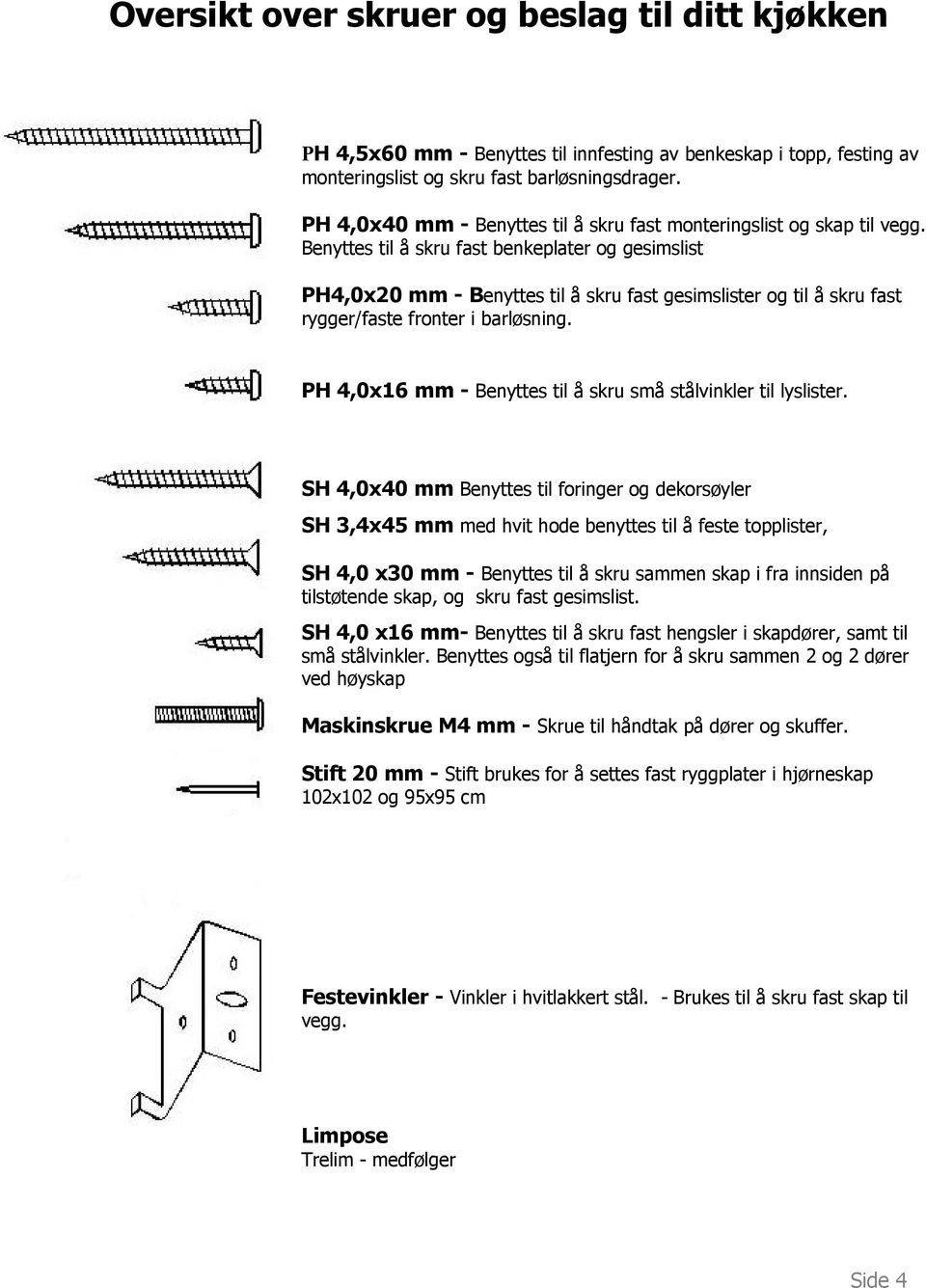 Benyttes til å skru fast benkeplater og gesimslist PH4,0x20 mm - Benyttes til å skru fast gesimslister og til å skru fast rygger/faste fronter i barløsning.