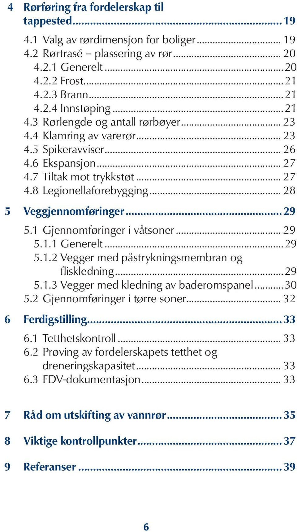 .. 28 5 Veggjennomføringer...29 5.1 Gjennomføringer i våtsoner... 29 5.1.1 Generelt...29 5.1.2 Vegger med påstrykningsmembran og fliskledning...29 5.1.3 Vegger med kledning av baderomspanel...30 5.