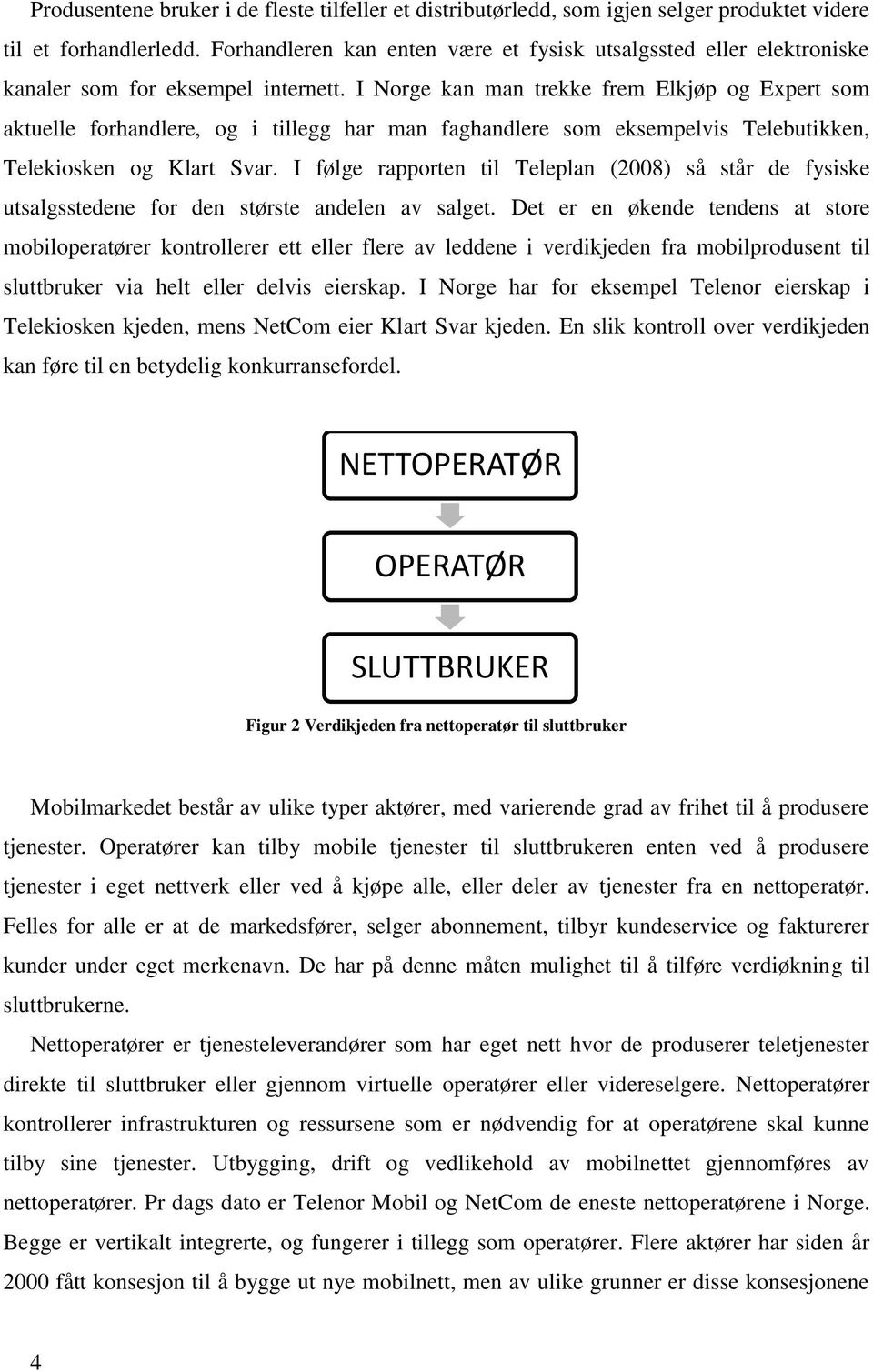 I Norge kan man trekke frem Elkjøp og Expert som aktuelle forhandlere, og i tillegg har man faghandlere som eksempelvis Telebutikken, Telekiosken og Klart Svar.