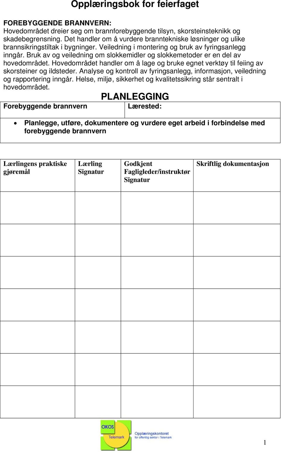 Bruk av og veiledning om slokkemidler og slokkemetoder er en del av hovedområdet. Hovedområdet handler om å lage og bruke egnet verktøy til feiing av skorsteiner og ildsteder.