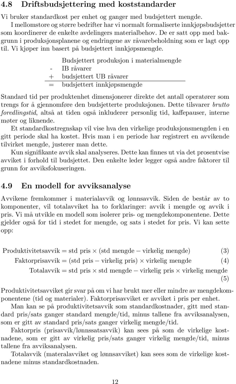 De er satt opp med bakgrunn i produksjonsplanene og endringene av råvarebeholdning som er lagt opp til. Vi kjøper inn basert på budsjettert innkjøpsmengde.