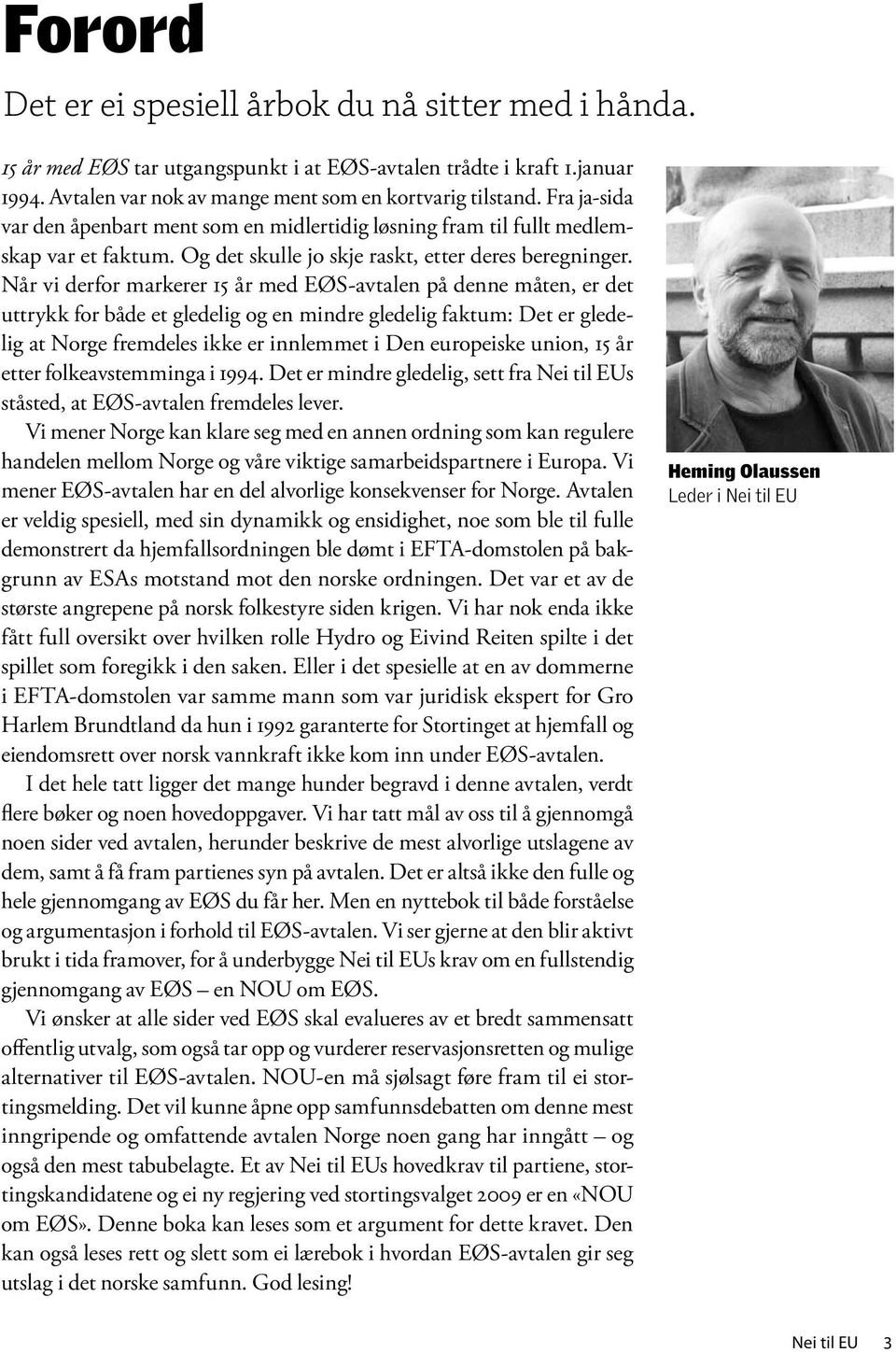 Når vi derfor markerer 15 år med EØS-avtalen på denne måten, er det uttrykk for både et gledelig og en mindre gledelig faktum: Det er gledelig at Norge fremdeles ikke er innlemmet i Den europeiske