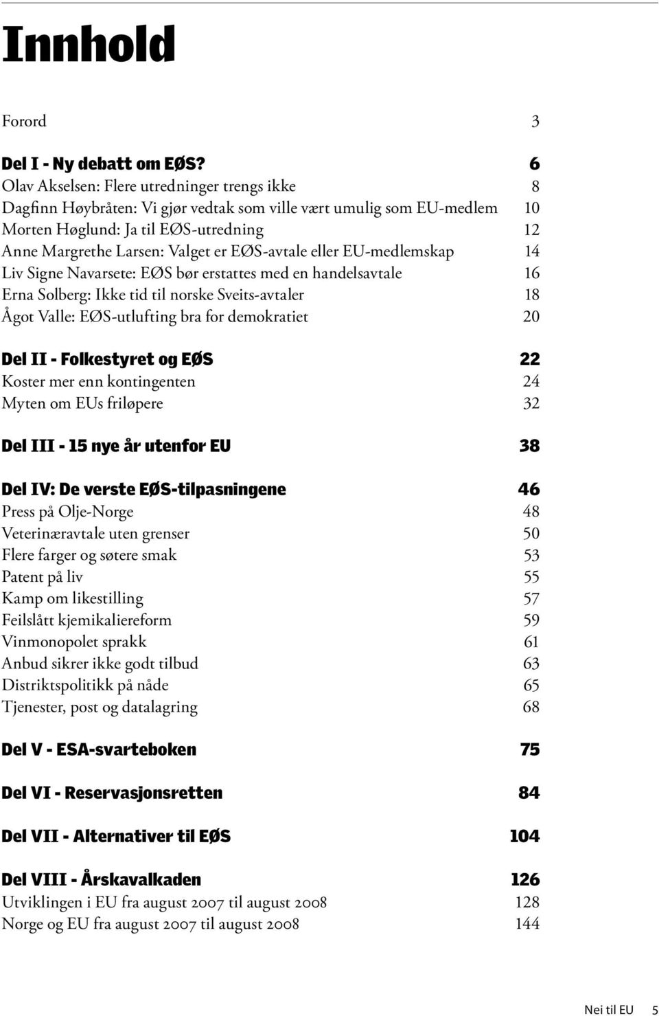 eller EU-medlemskap Liv Signe Navarsete: EØS bør erstattes med en handelsavtale Erna Solberg: Ikke tid til norske Sveits-avtaler Ågot Valle: EØS-utlufting bra for demokratiet Del II - Folkestyret og